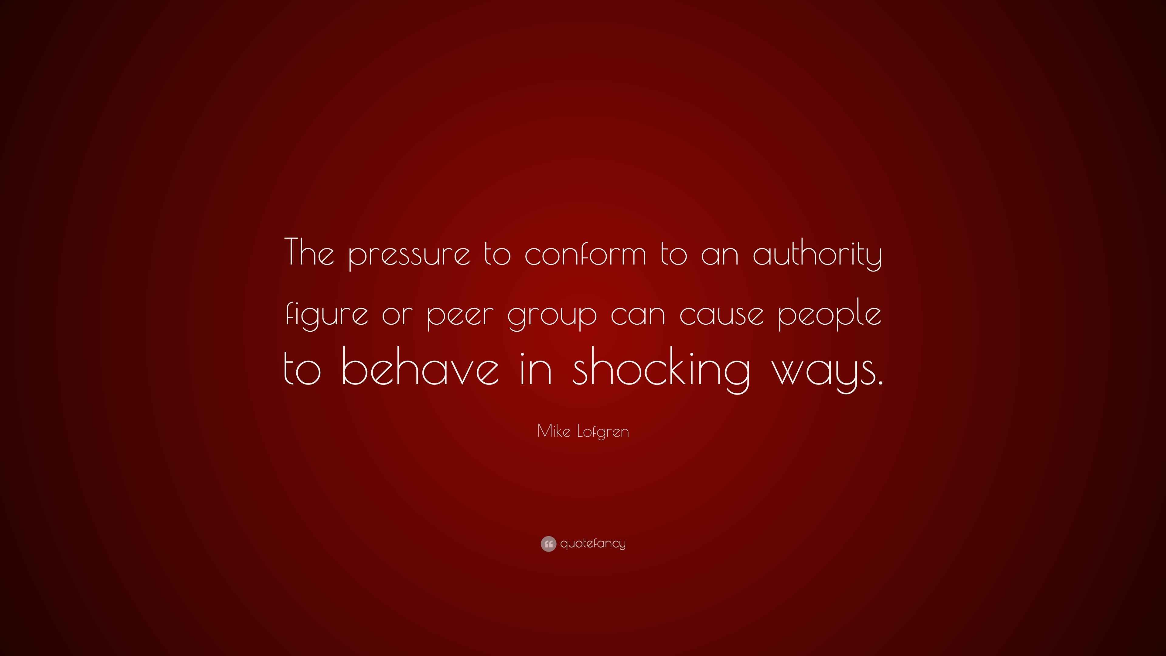 Mike Lofgren Quote The Pressure To Conform To An Authority Figure Or 