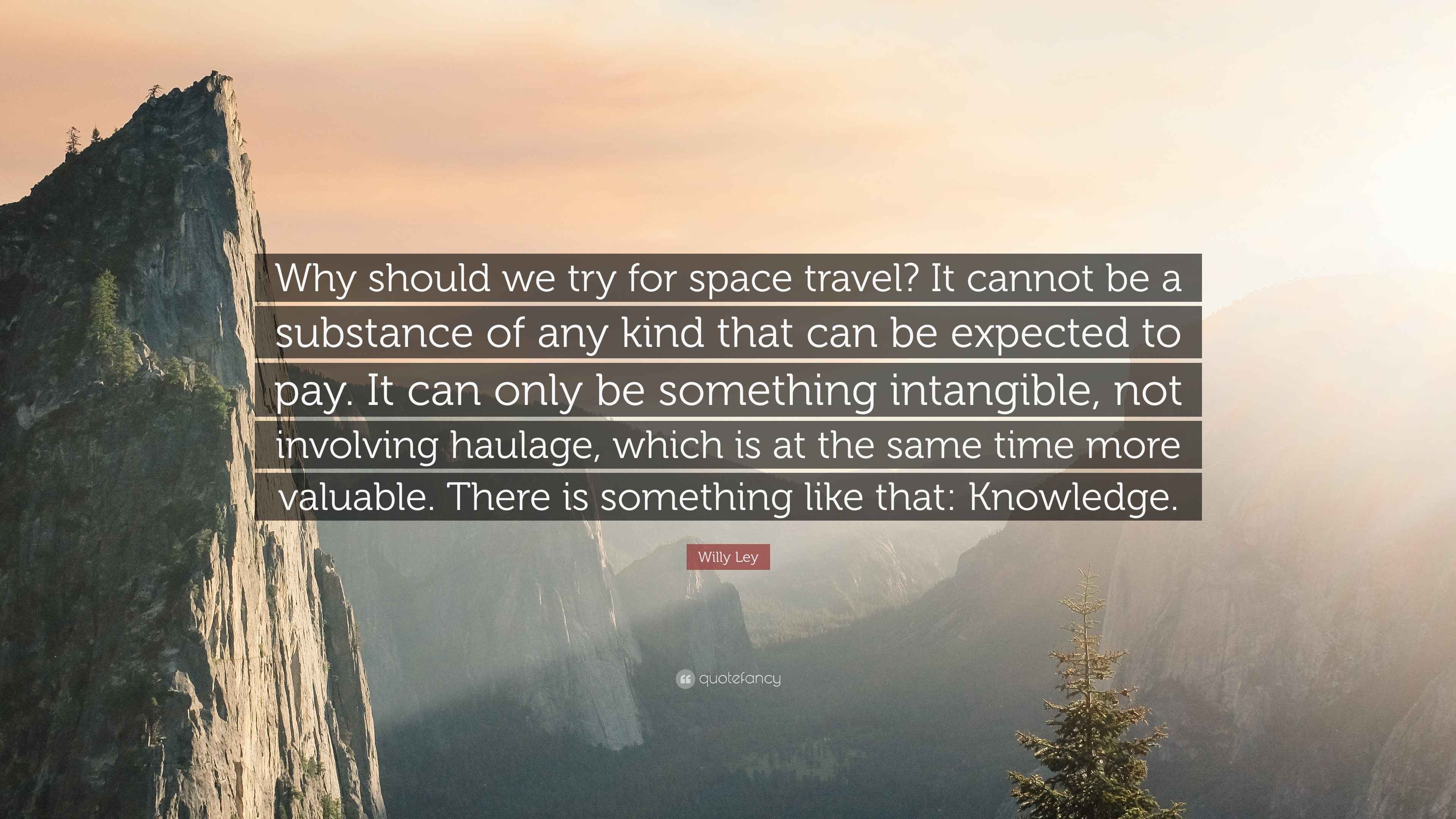 Willy Ley Quote: “Why should we try for space travel? It cannot be a