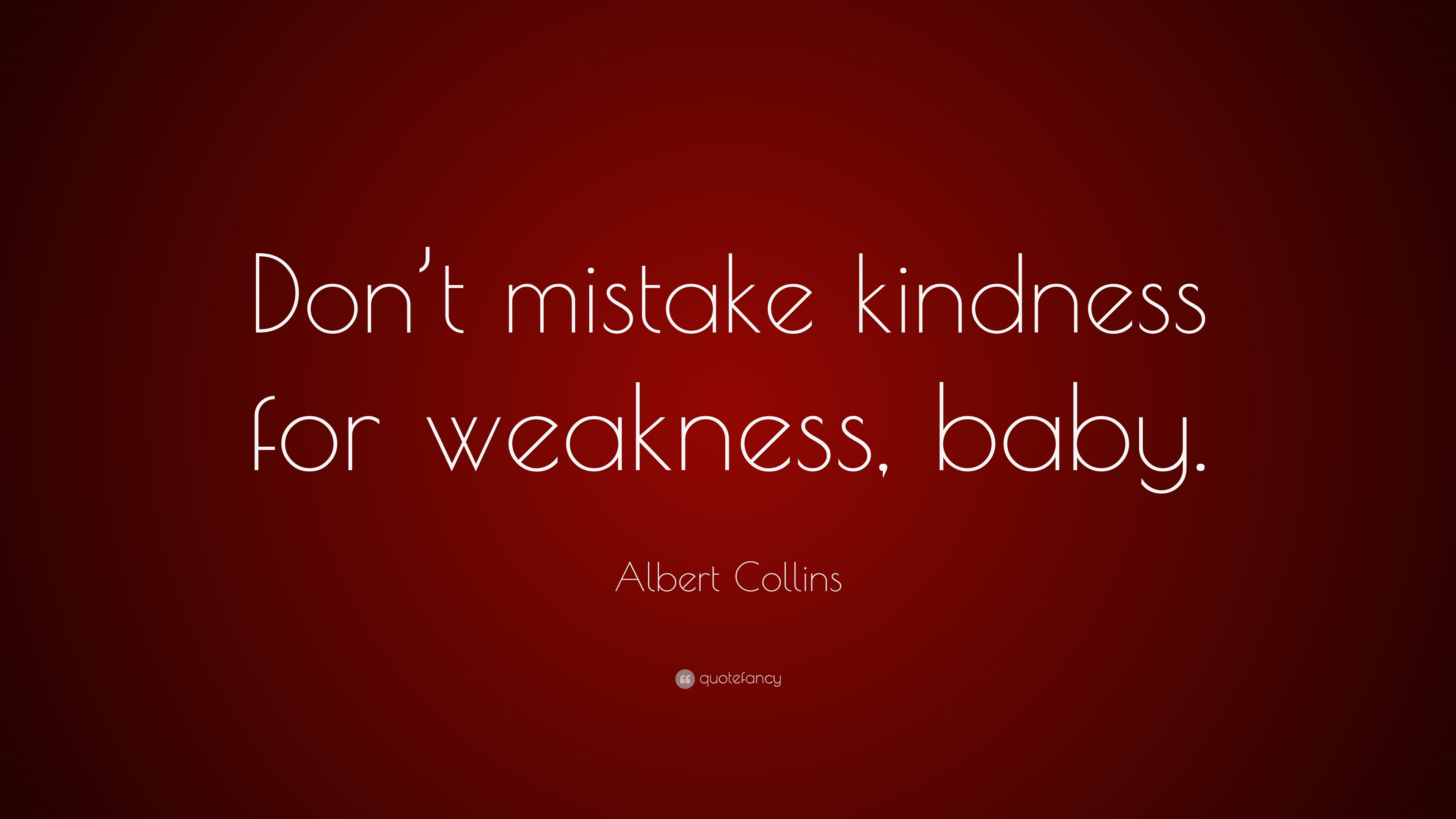 albert-collins-quote-don-t-mistake-kindness-for-weakness-baby