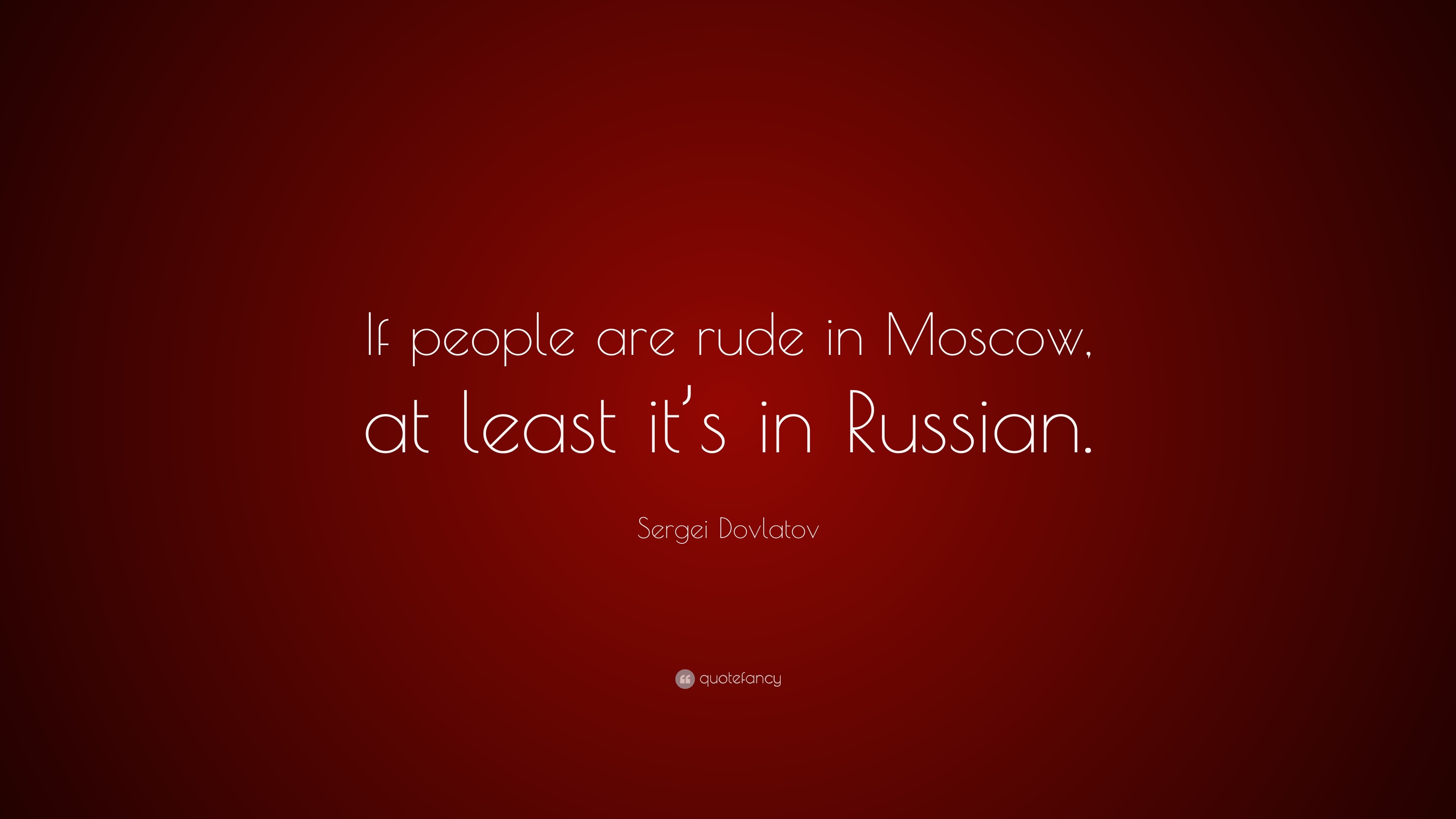 Sergei Dovlatov Quote: “If people are rude in Moscow, at least it's in  Russian.”