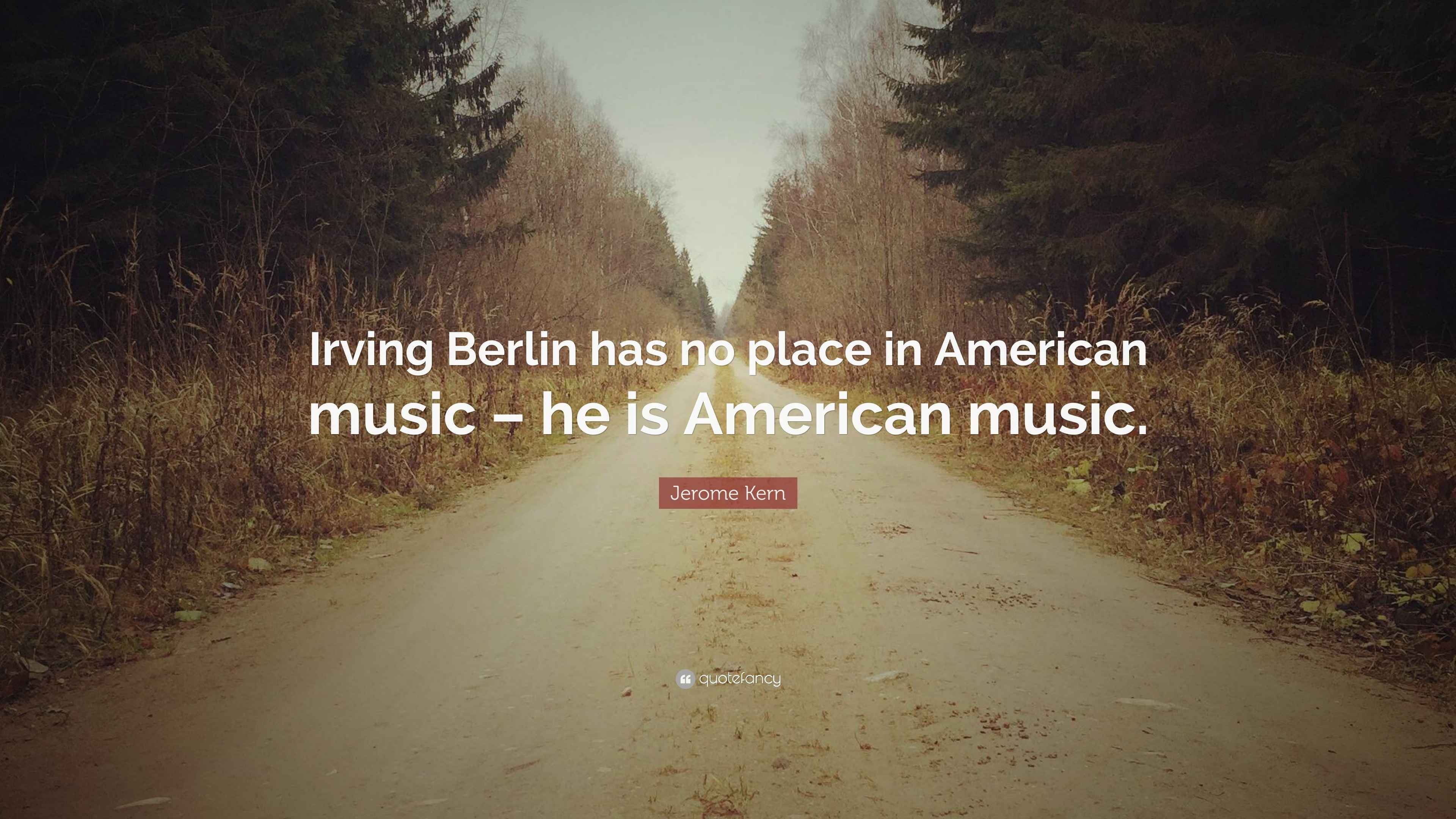 Jerome Kern Quote “Irving Berlin has no place in American music he is American music.”