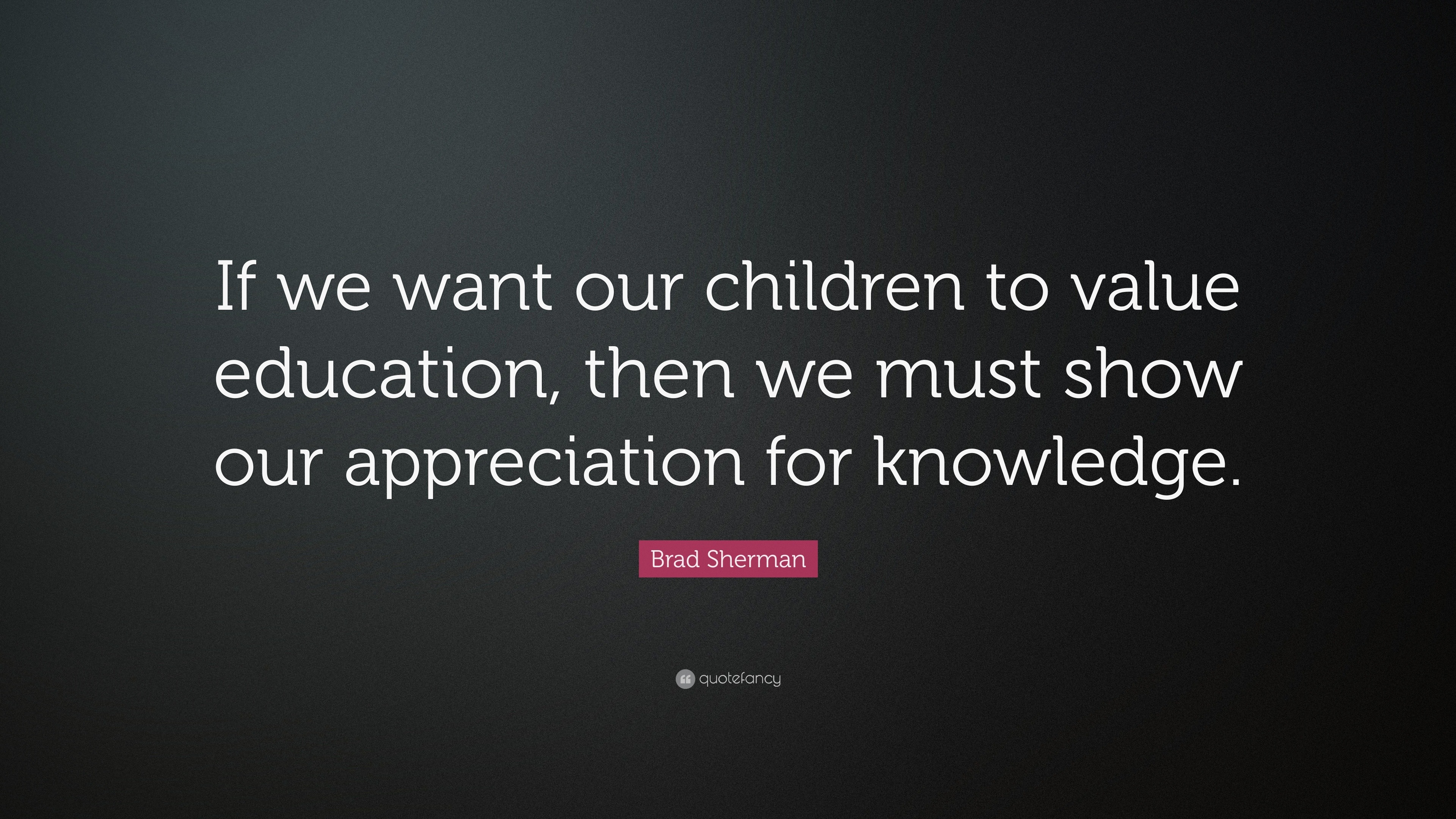 Brad Sherman Quote: “If we want our children to value education, then ...