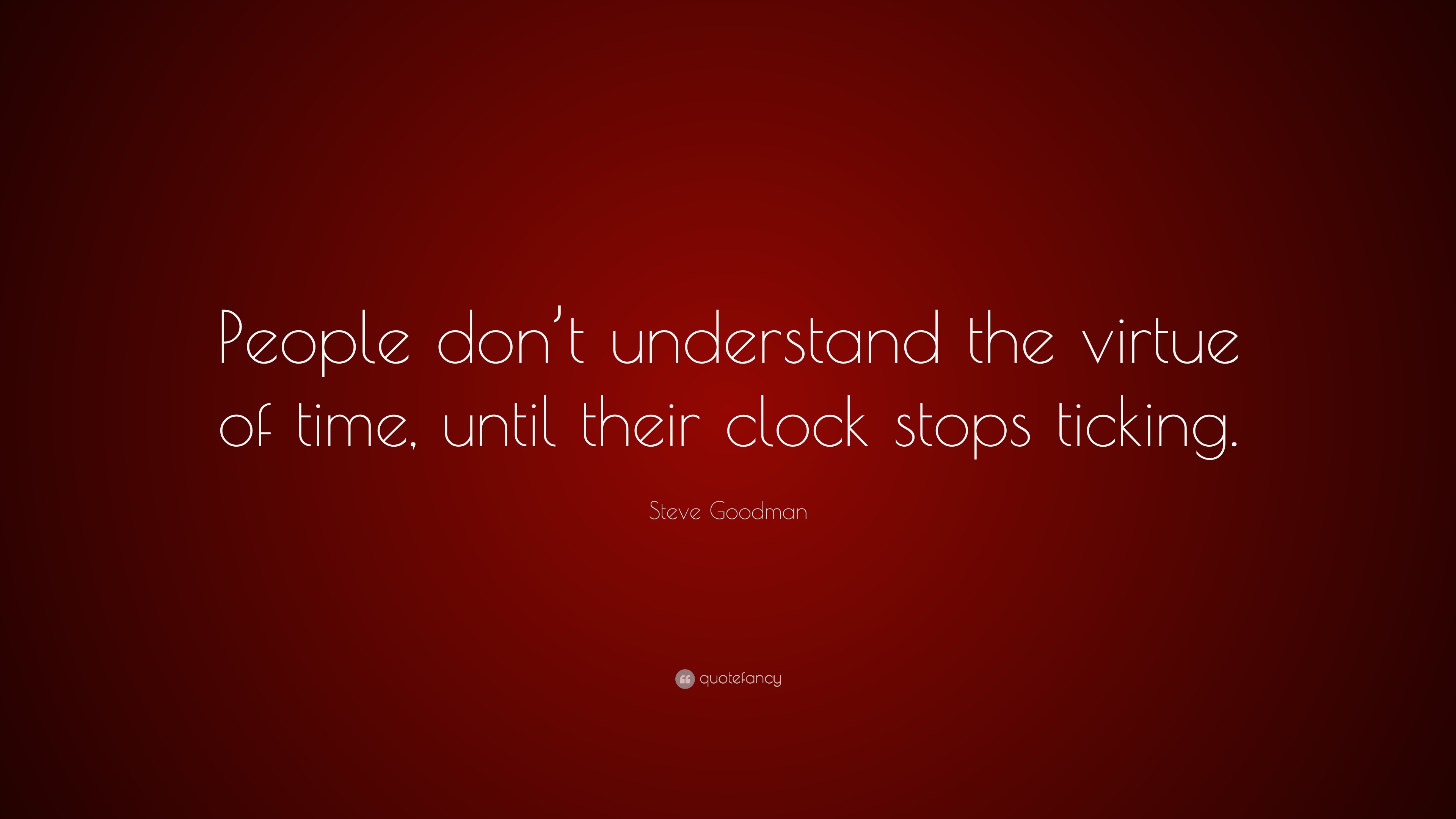 Steve Goodman Quote “People don’t understand the virtue of time, until