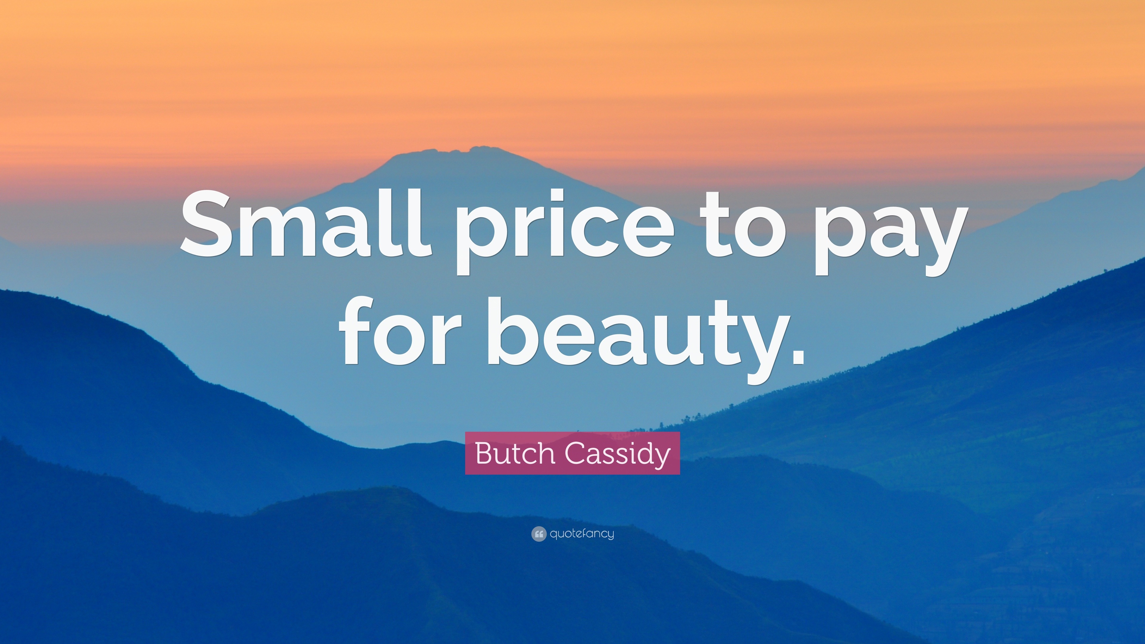 Butch Cassidy Quote “Small price to pay for beauty.”
