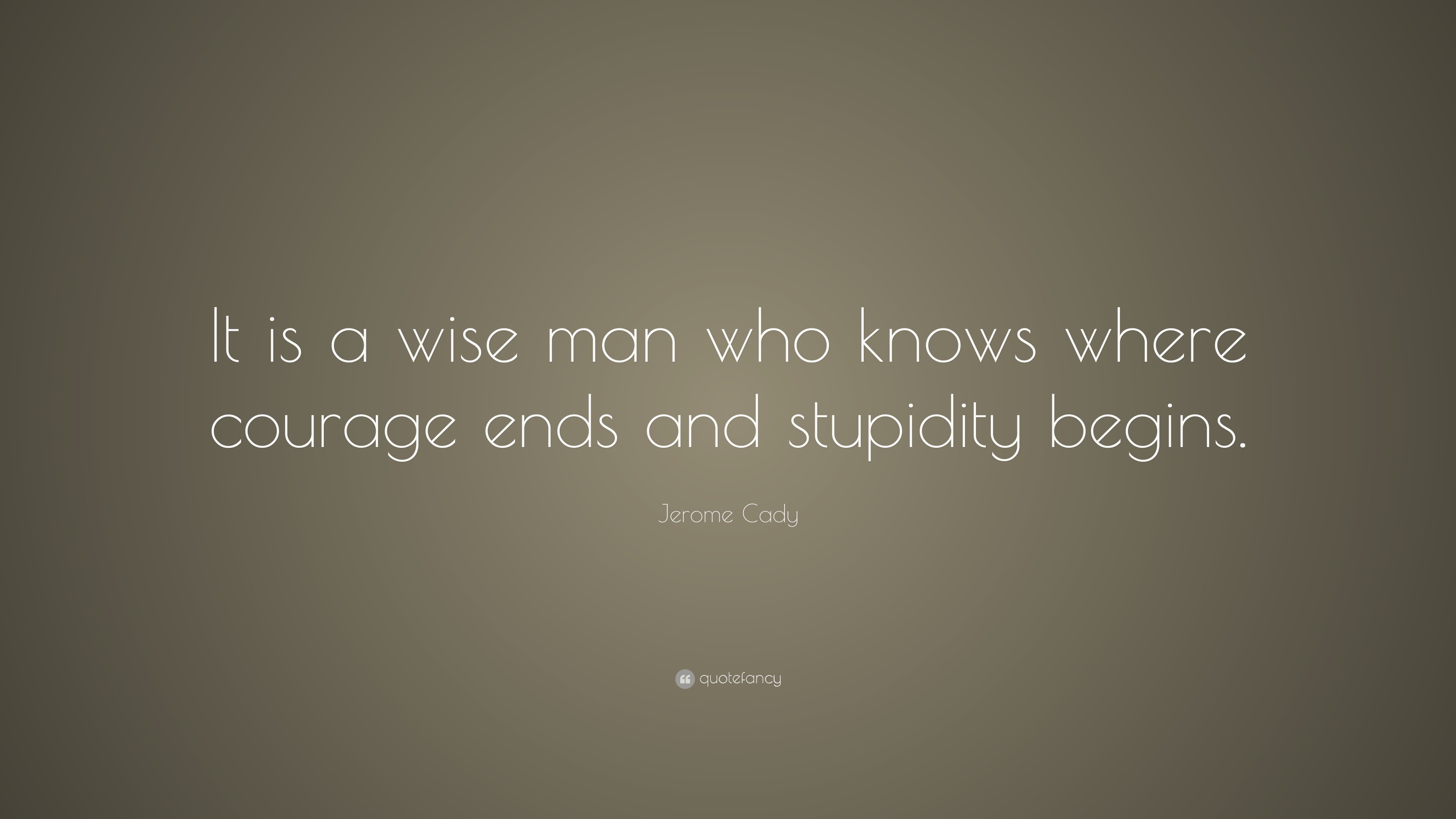 Jerome Cady Quote: “It is a wise man who knows where courage ends and ...