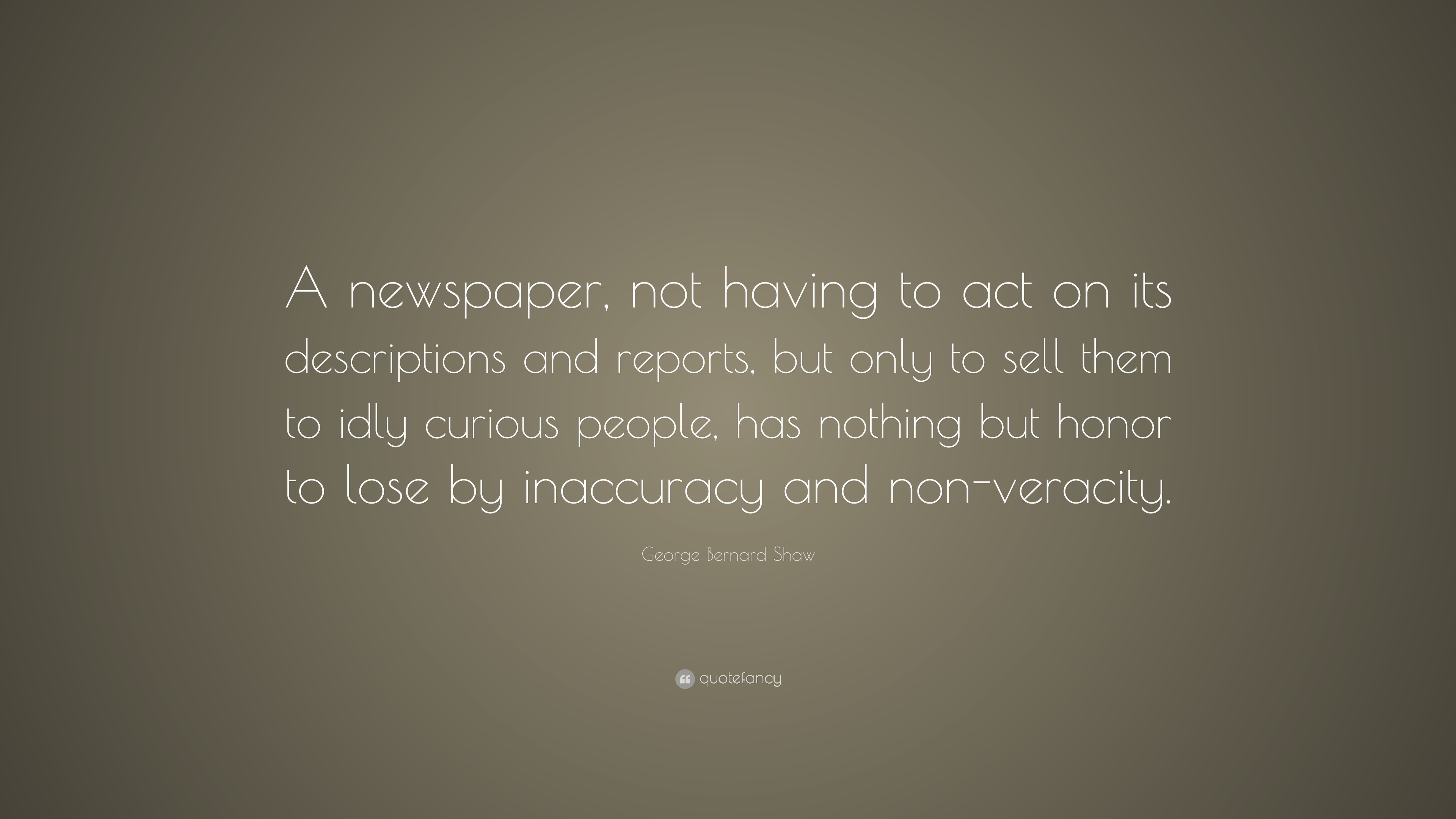 George Bernard Shaw Quote: “A newspaper, not having to act on its ...