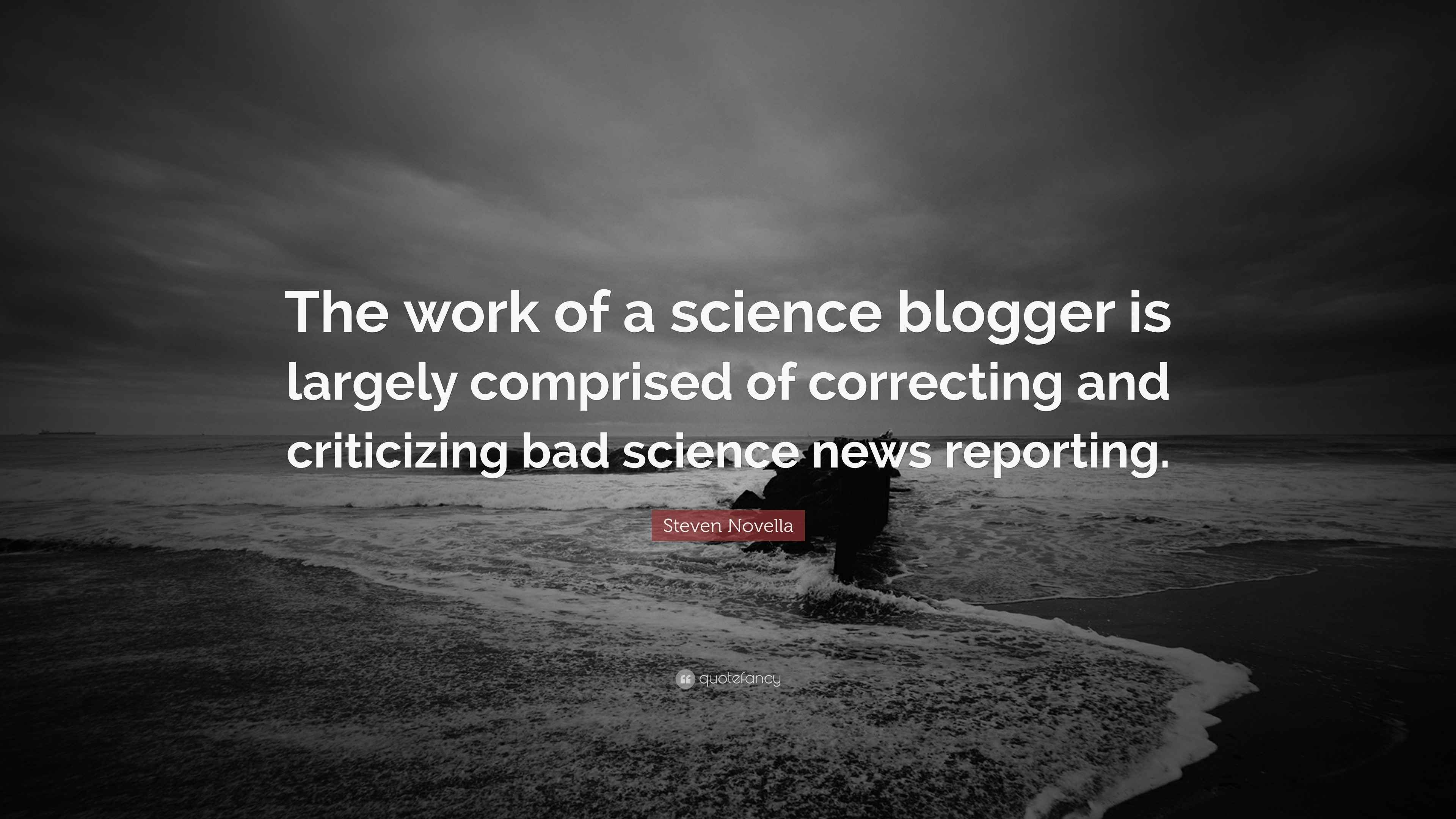 Steven Novella Quote: “The work of a science blogger is largely ...
