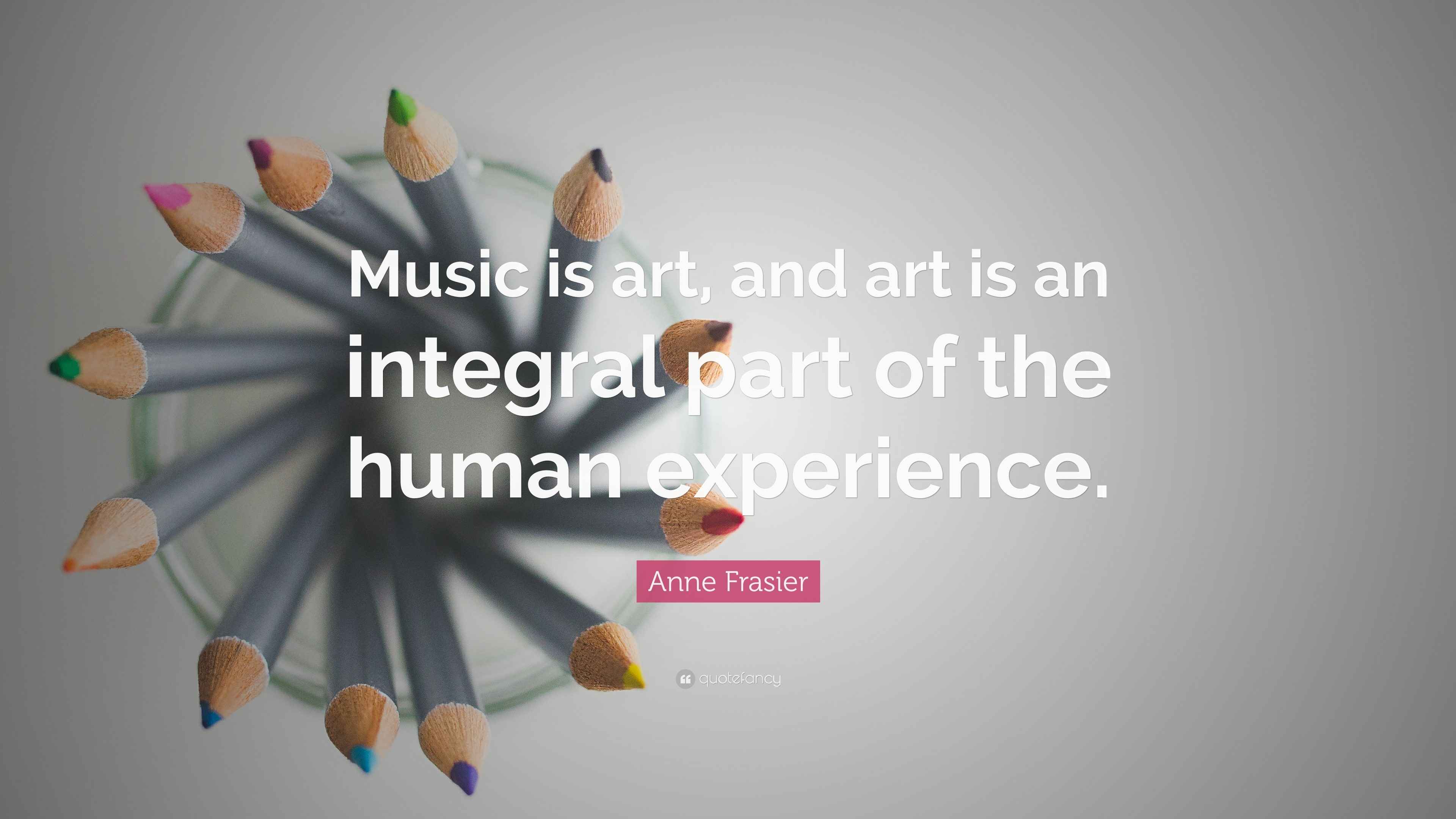 Anne Frasier Quote: “Music is art, and art is an integral part of