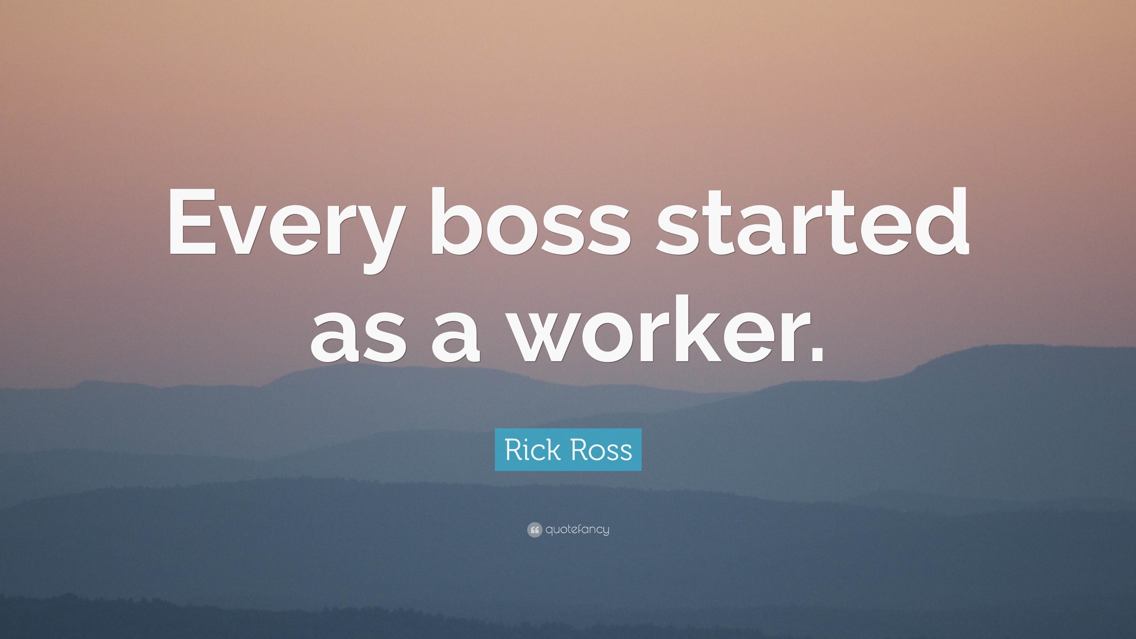 Rick Ross Quote: “Every boss started as a worker.”