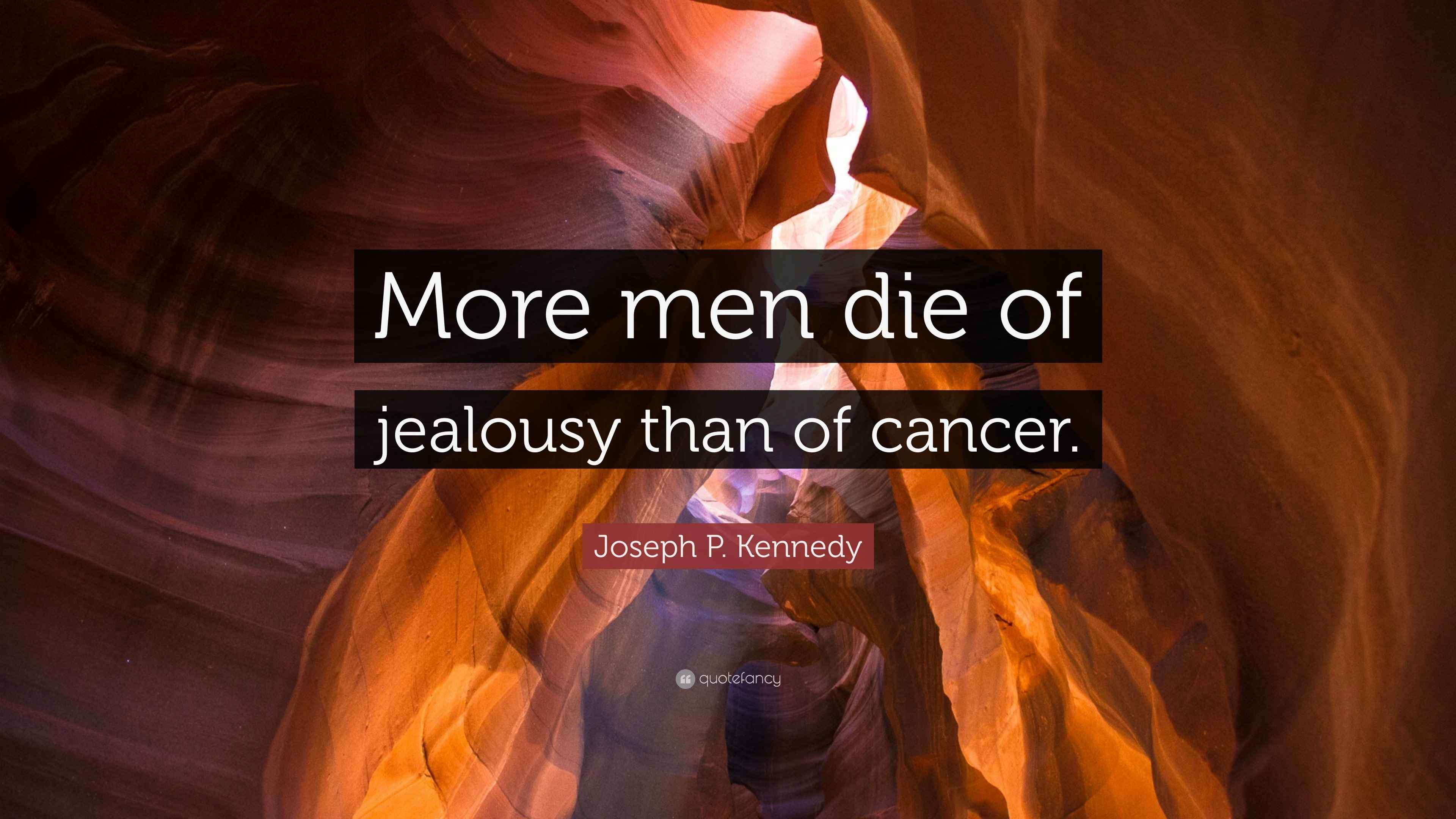 Joseph P. Kennedy Quote “More men die of jealousy than of cancer.”