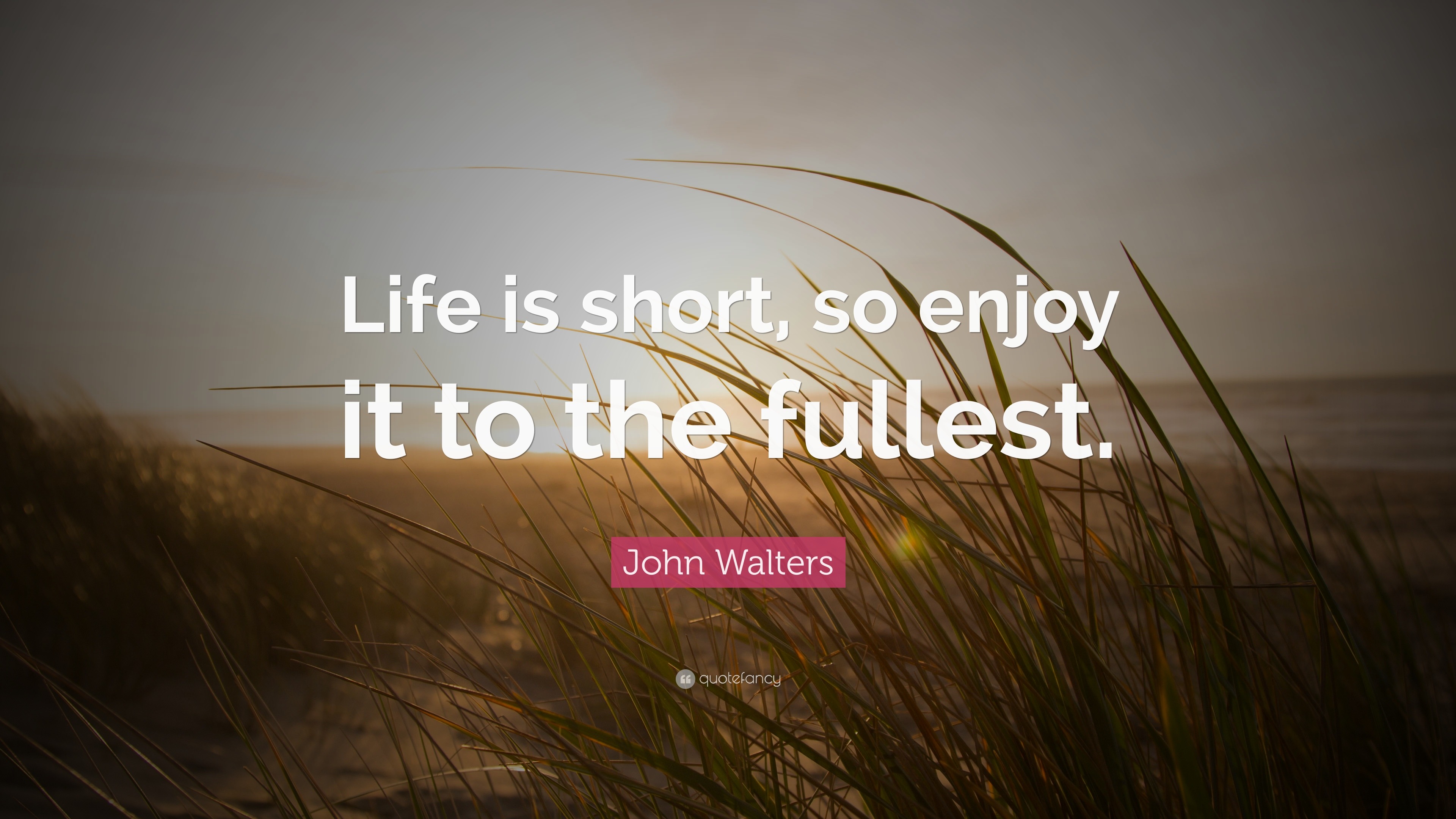 John Walters Quote “Life is short so enjoy it to the fullest