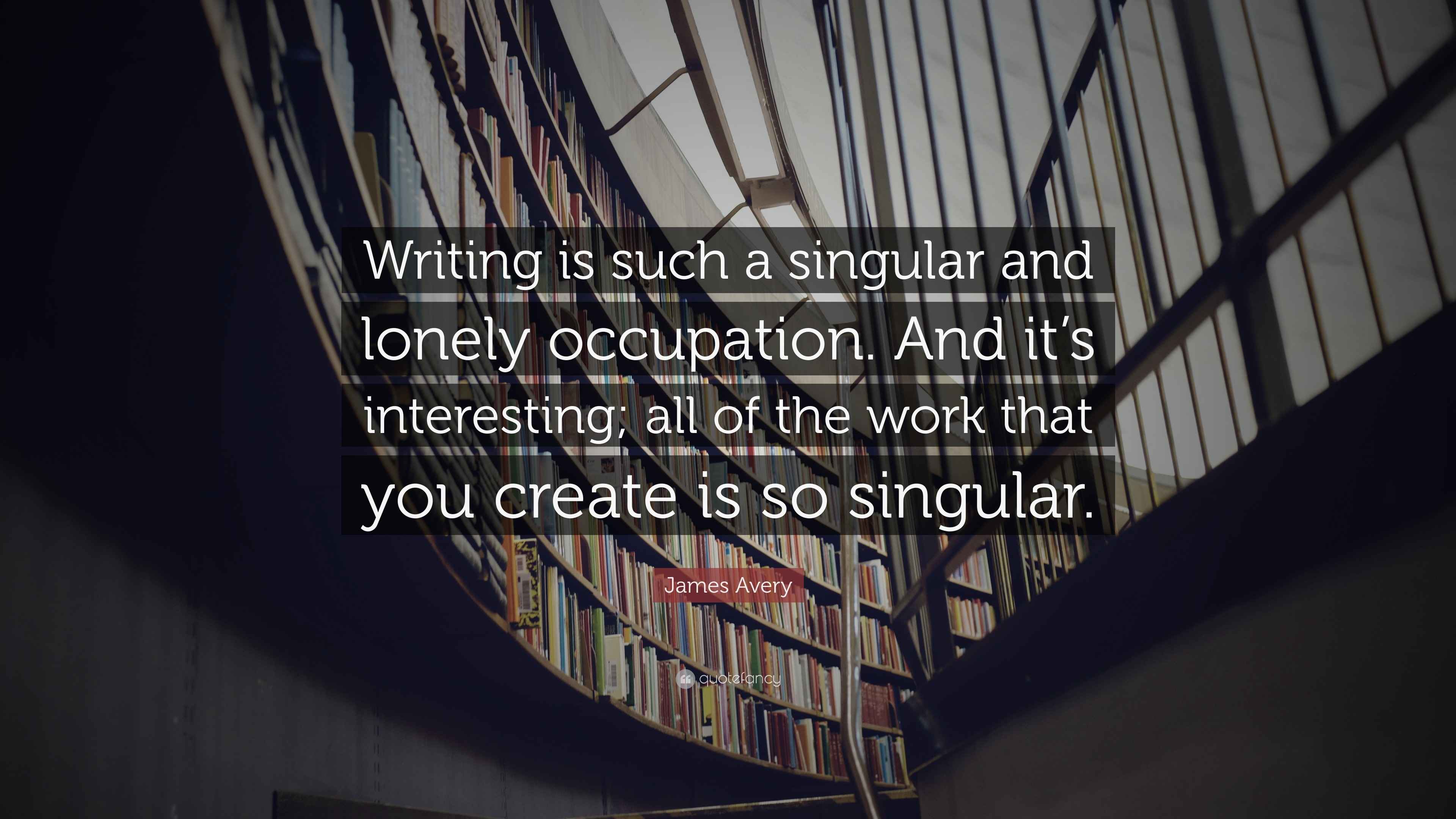 James Avery Quote “Writing is such a singular and lonely occupation