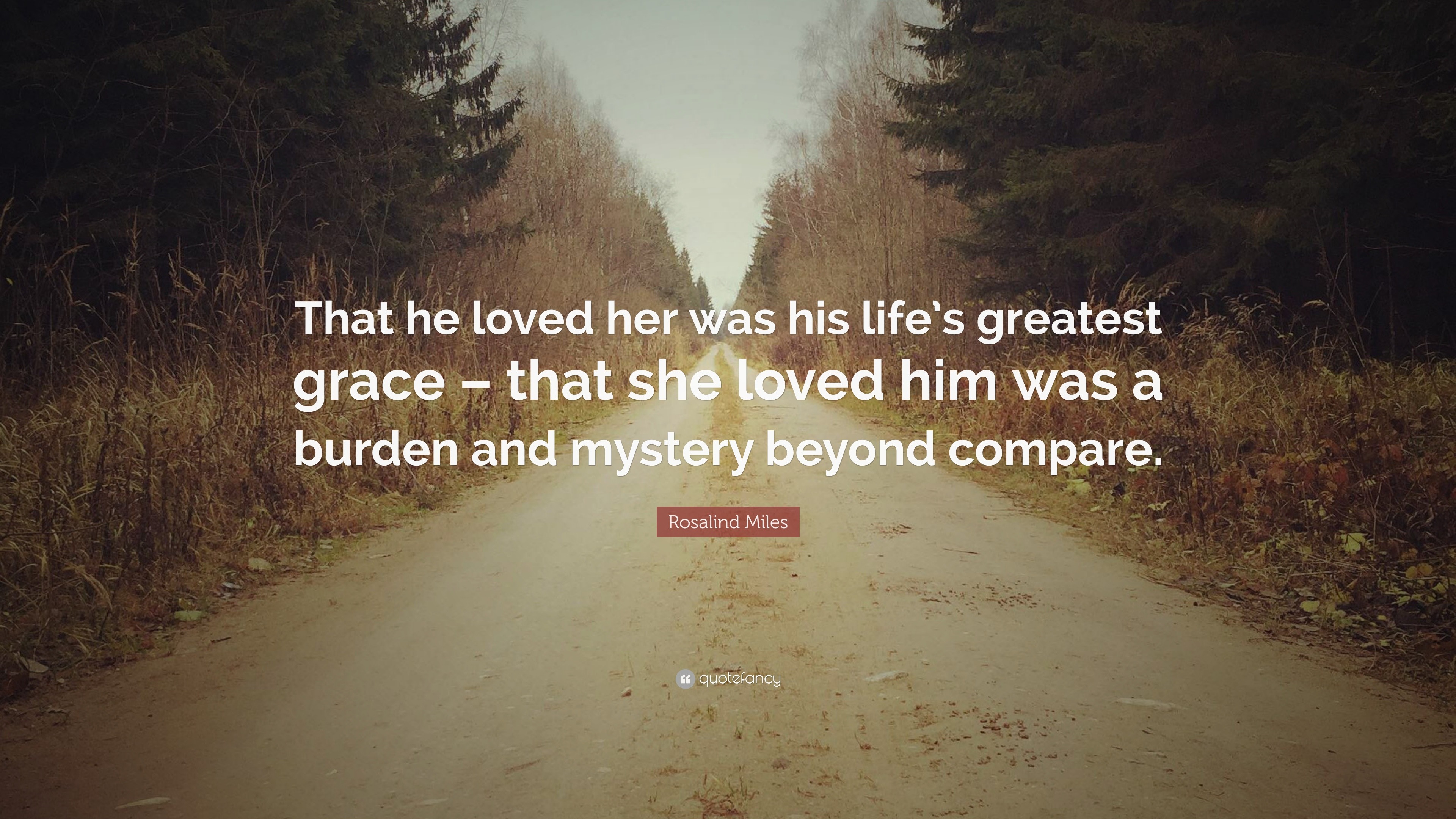 Rosalind Miles Quote: “That he loved her was his life’s greatest grace ...