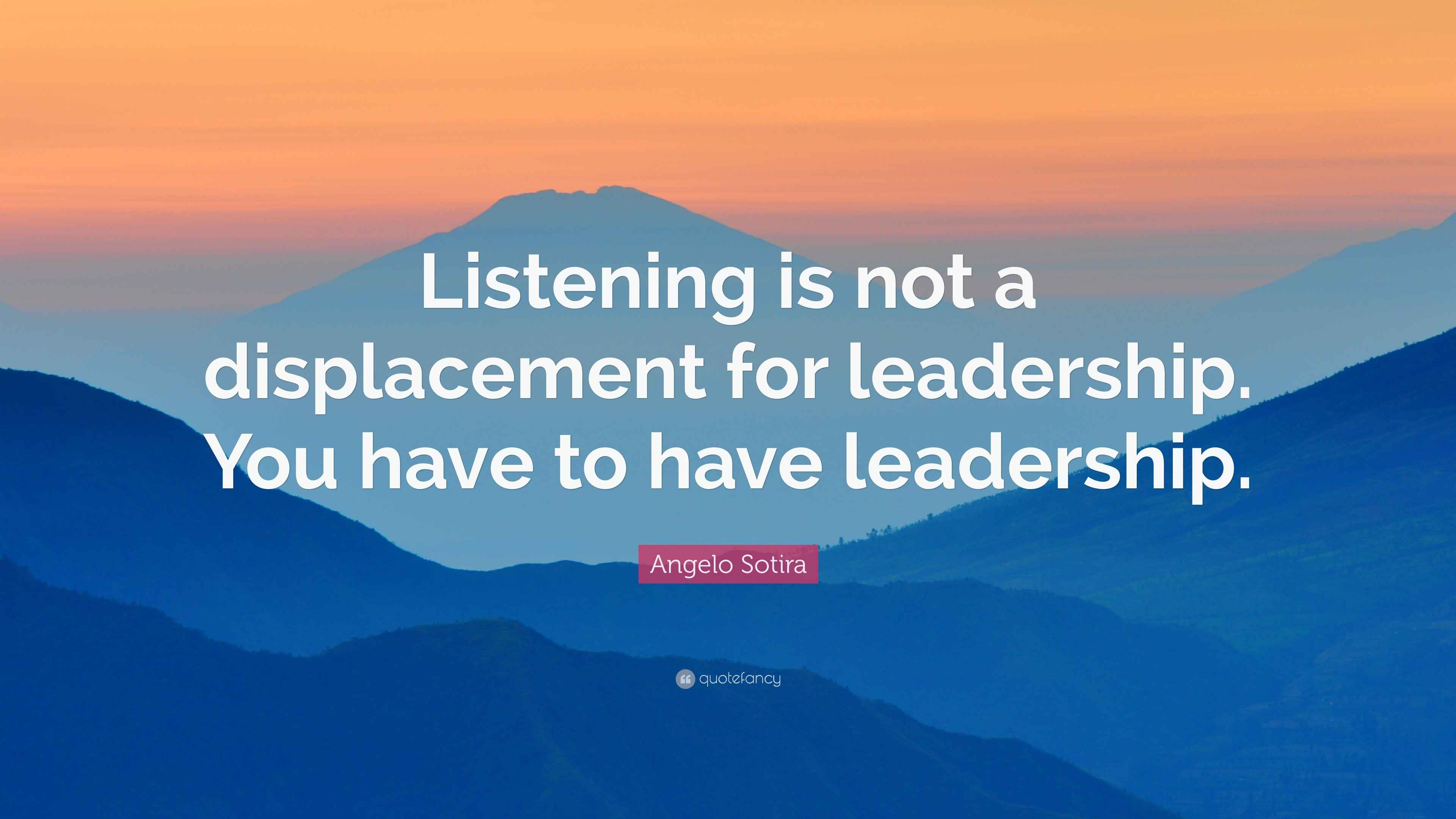 Angelo Sotira Quote “Listening is not a displacement for leadership