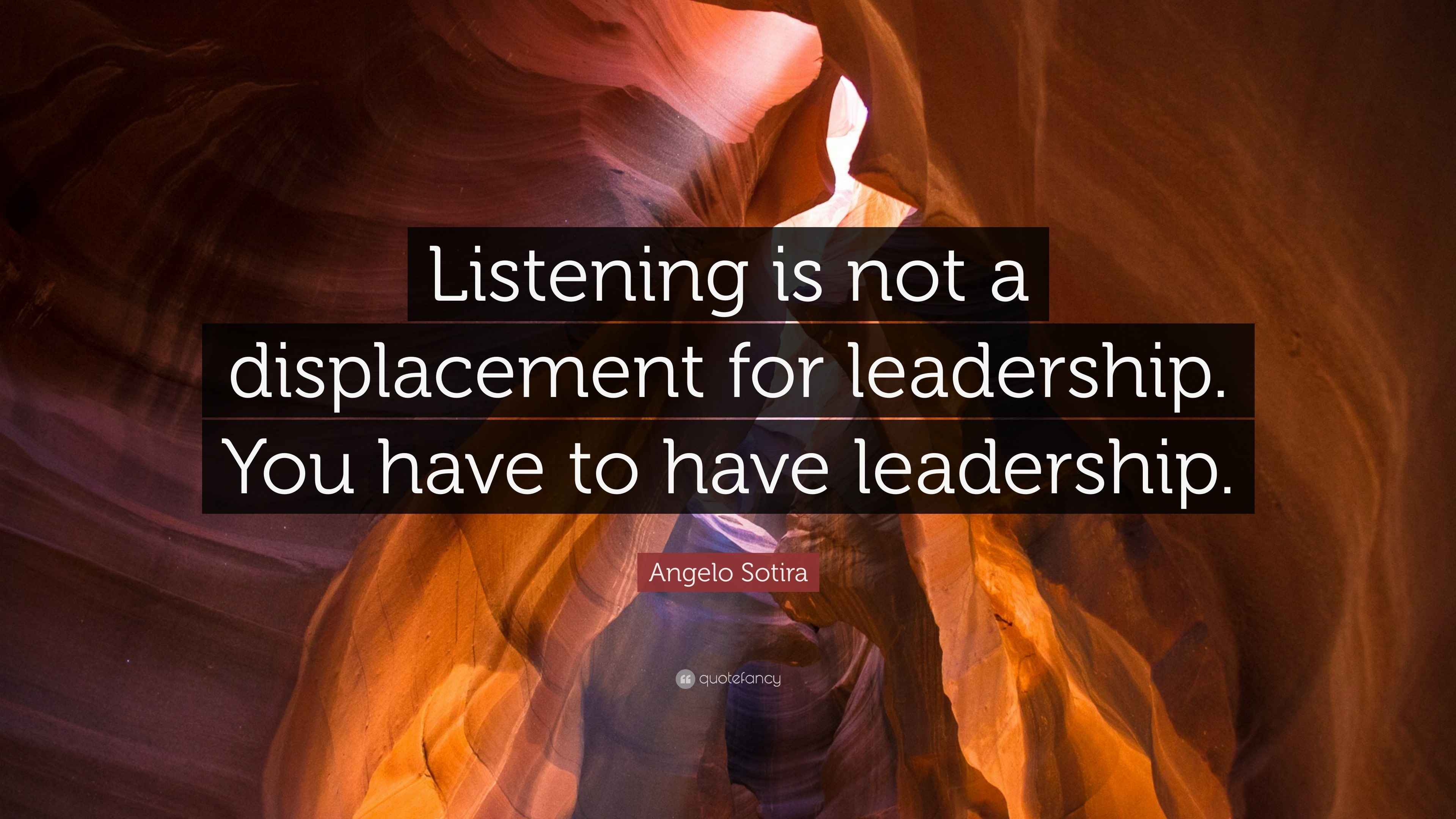Angelo Sotira Quote “Listening is not a displacement for leadership