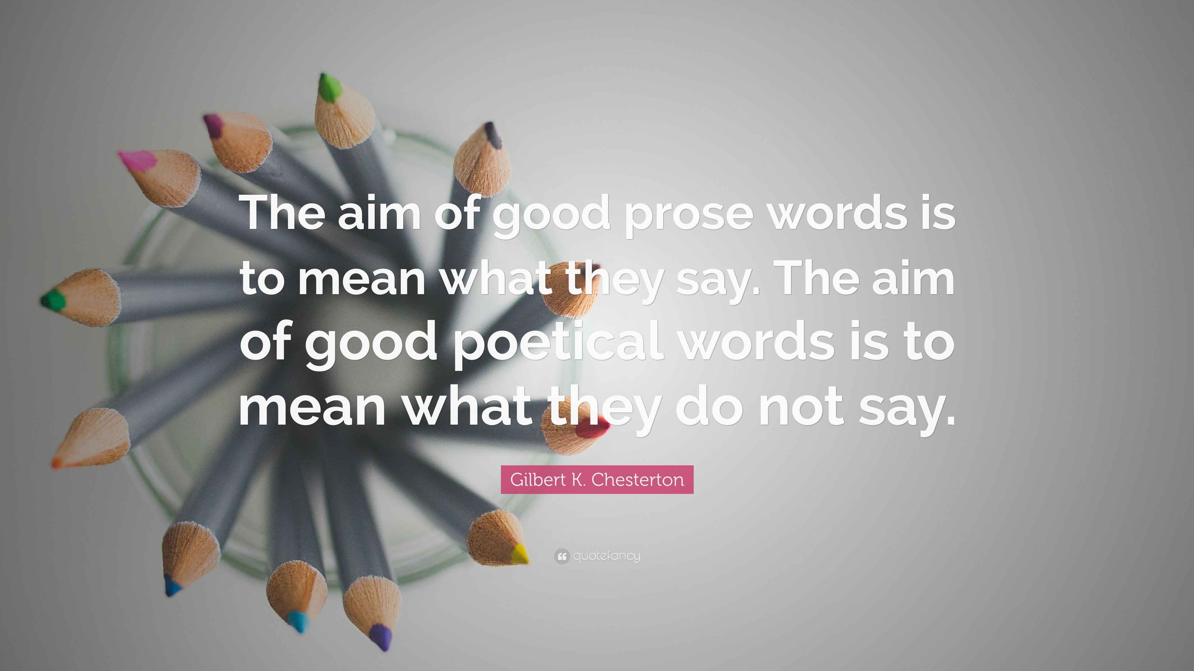 Gilbert K. Chesterton Quote: “The aim of good prose words is to mean ...