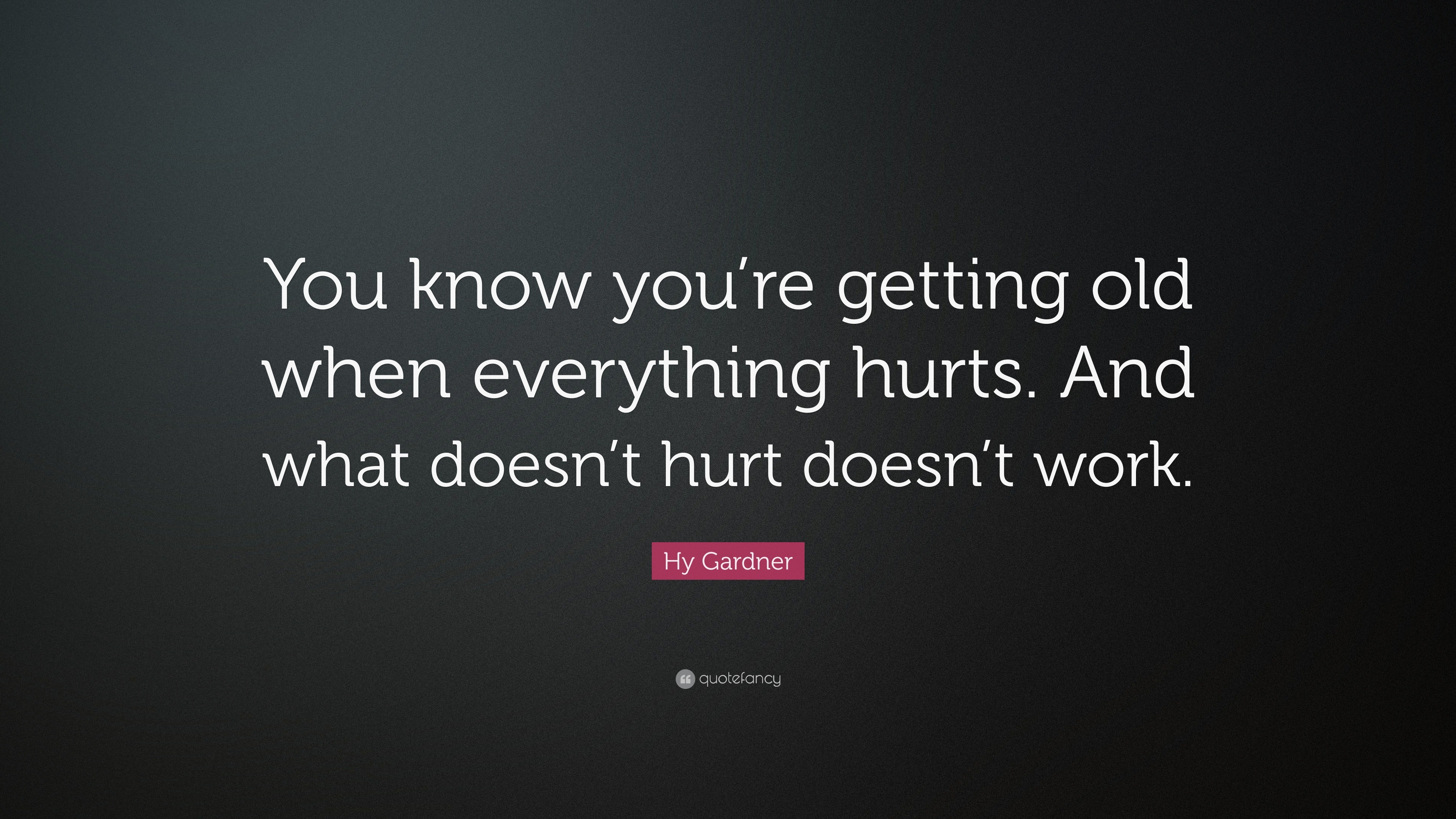 Hy Gardner Quote “You know you’re getting old when everything hurts. And what doesn’t hurt