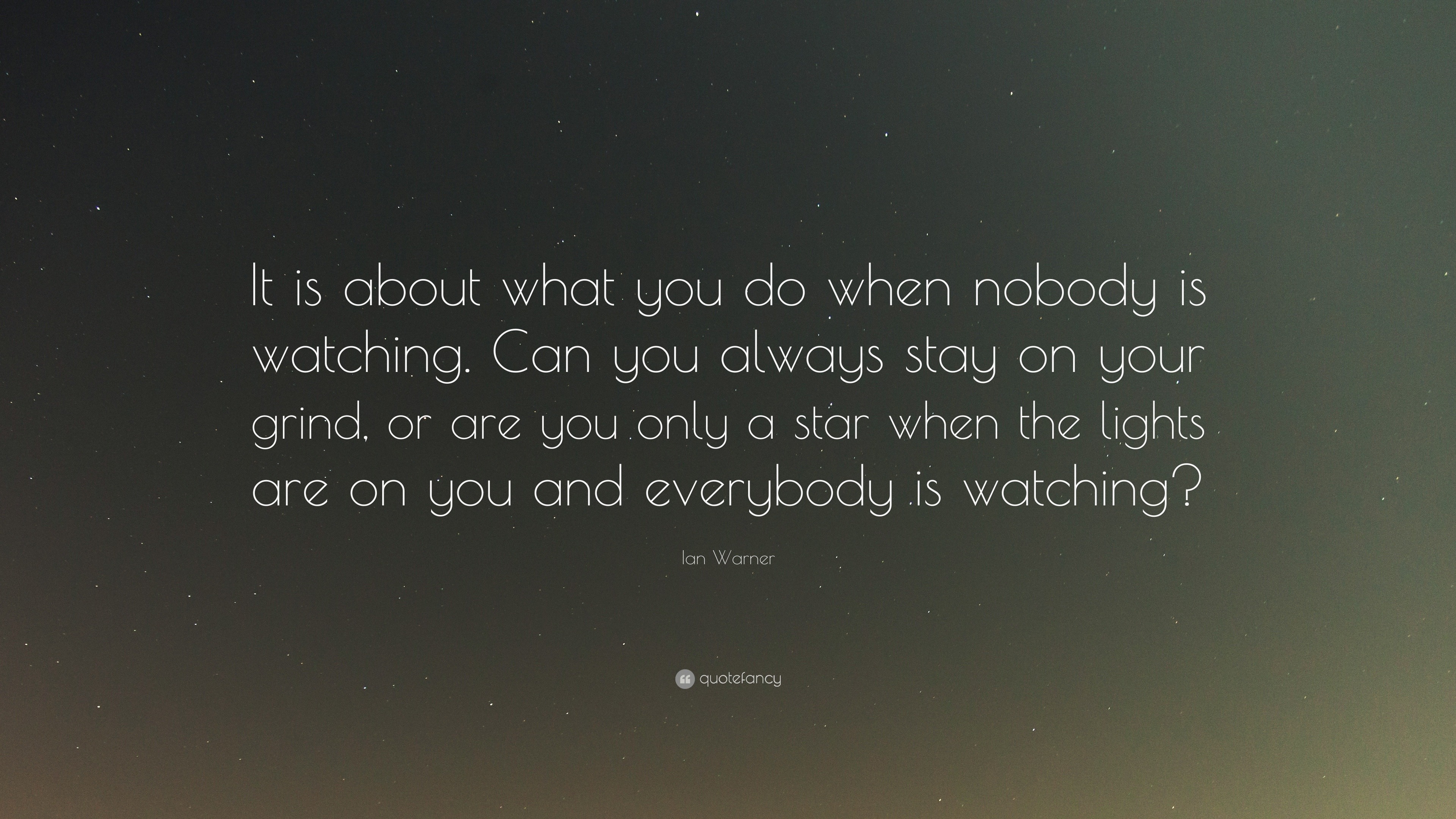 Ian Warner Quote “It is about what you do when nobody is watching. Can