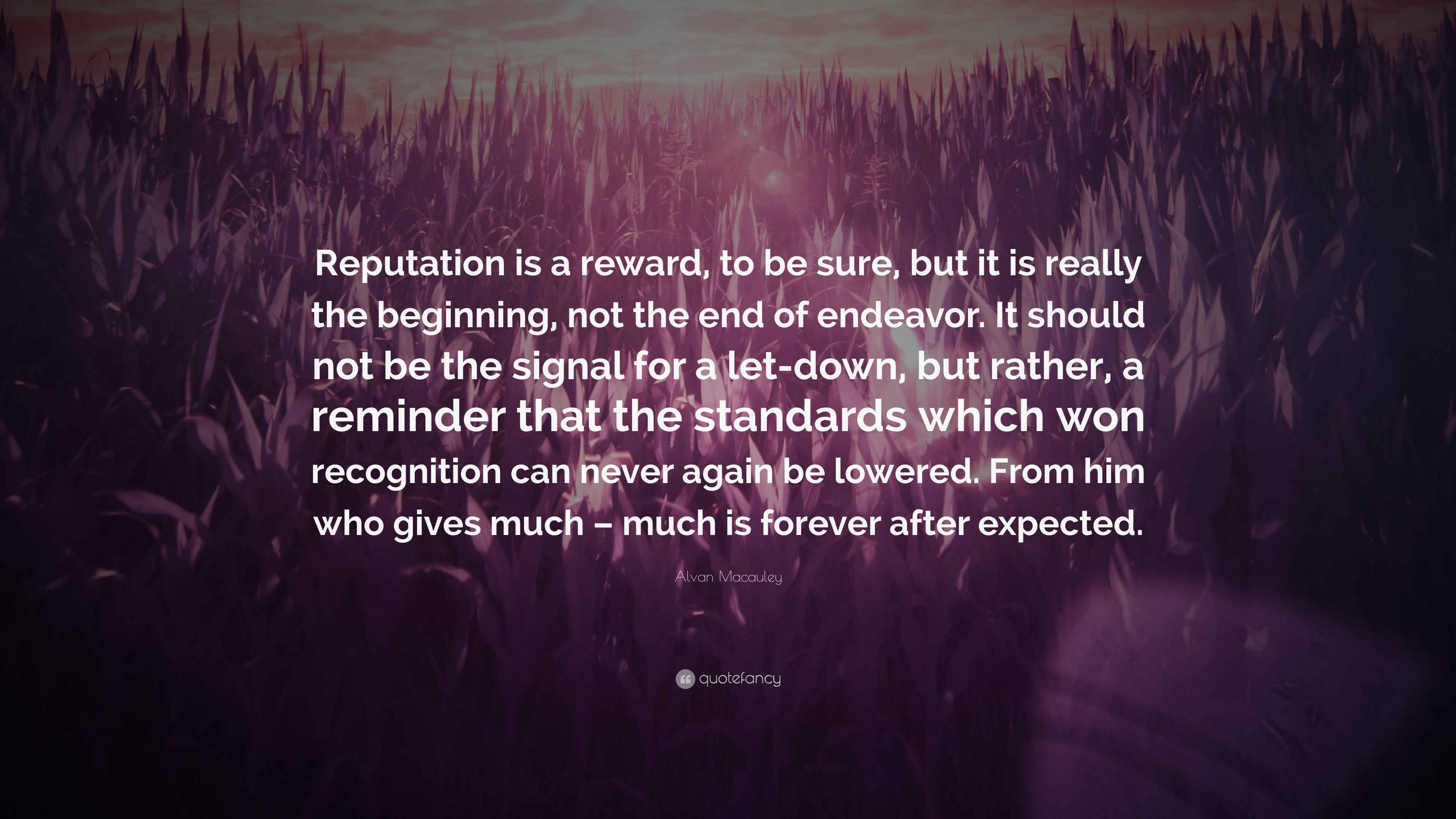 Alvan Macauley Quote: “Reputation is a reward, to be sure, but it is ...
