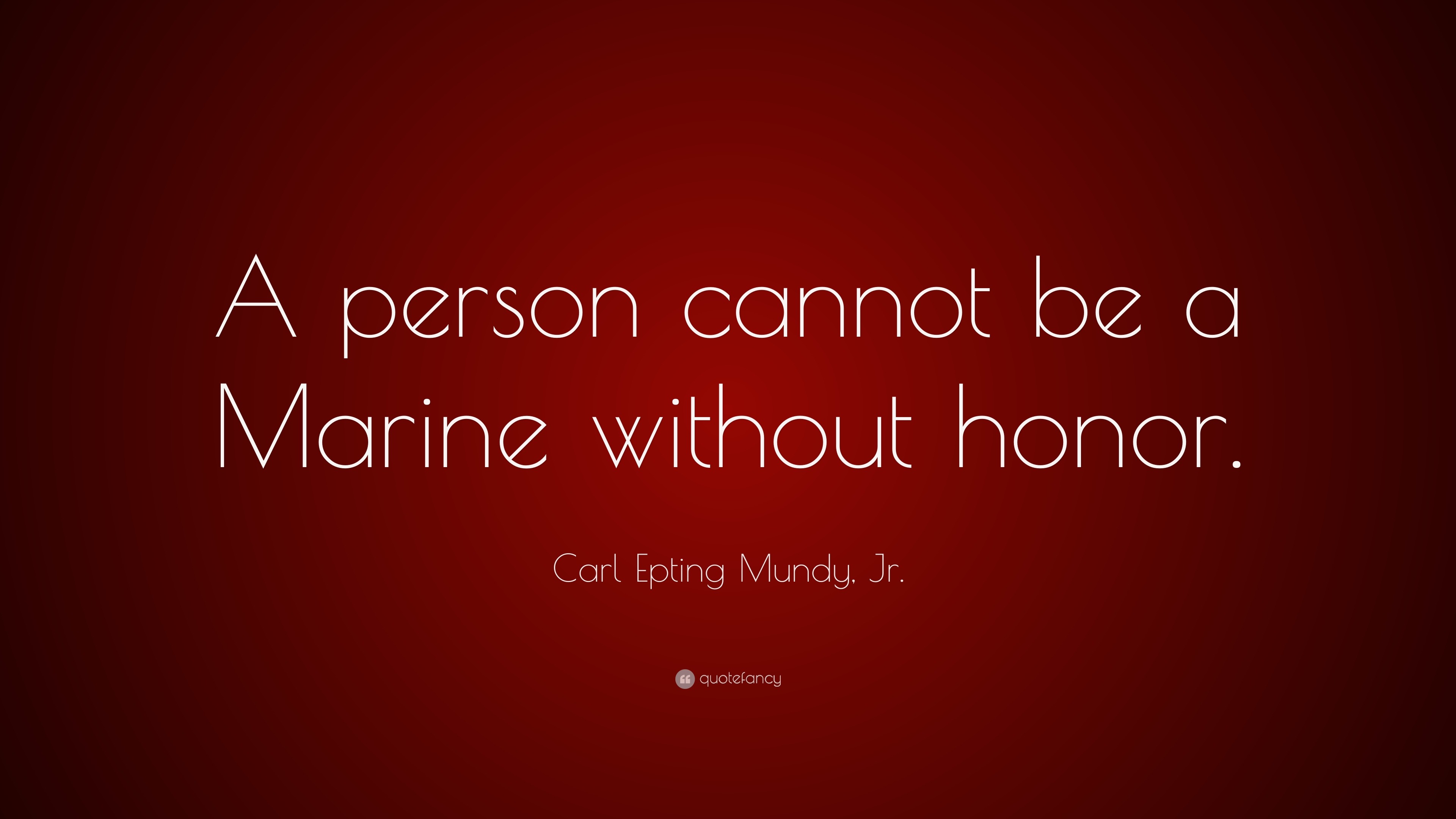 Carl Epting Mundy, Jr. Quote: “A person cannot be a Marine without honor.”