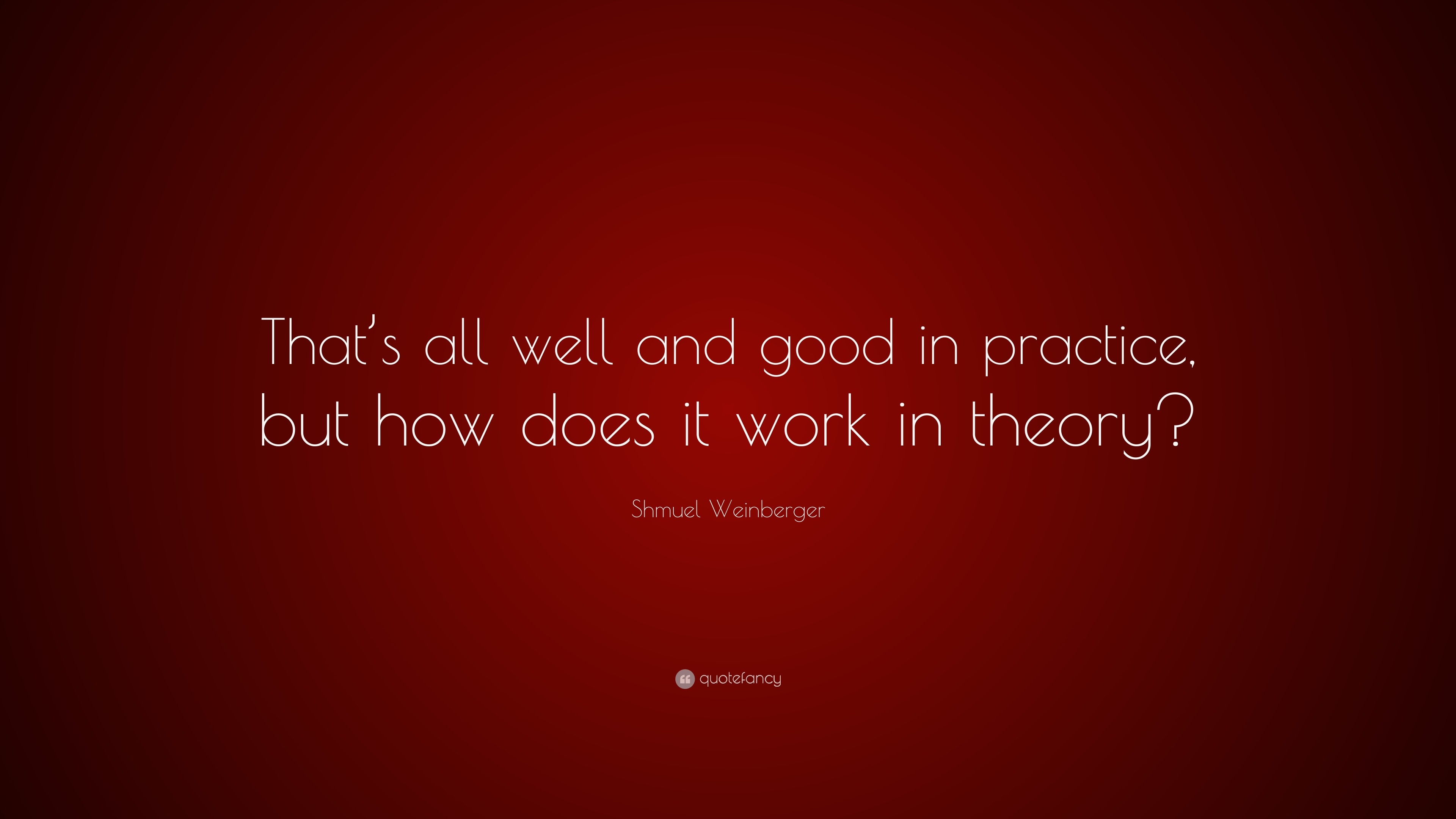 Shmuel Weinberger Quote: “That’s all well and good in practice, but how ...