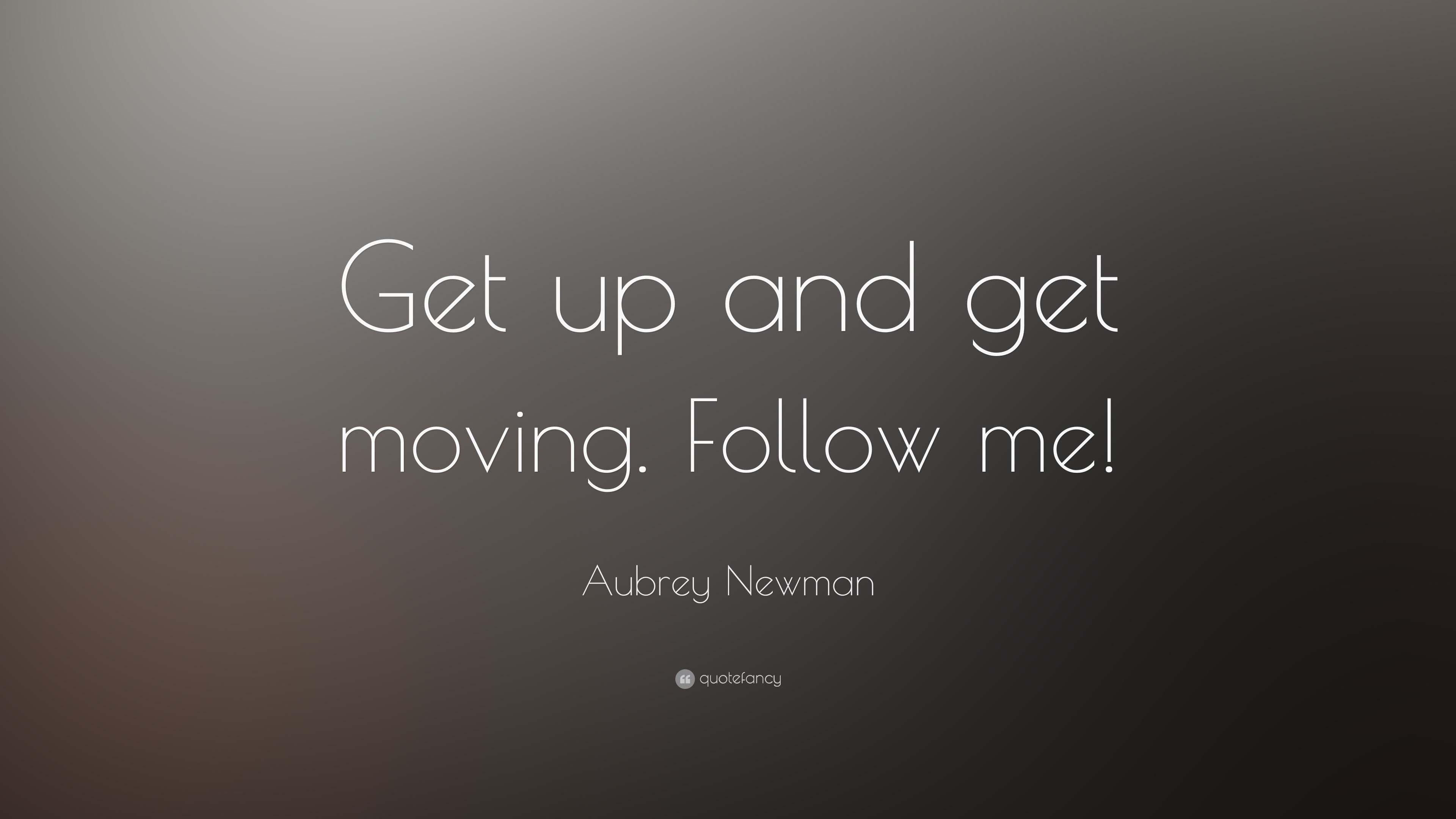 Aubrey Newman Quote: “Get Up And Get Moving. Follow Me!”