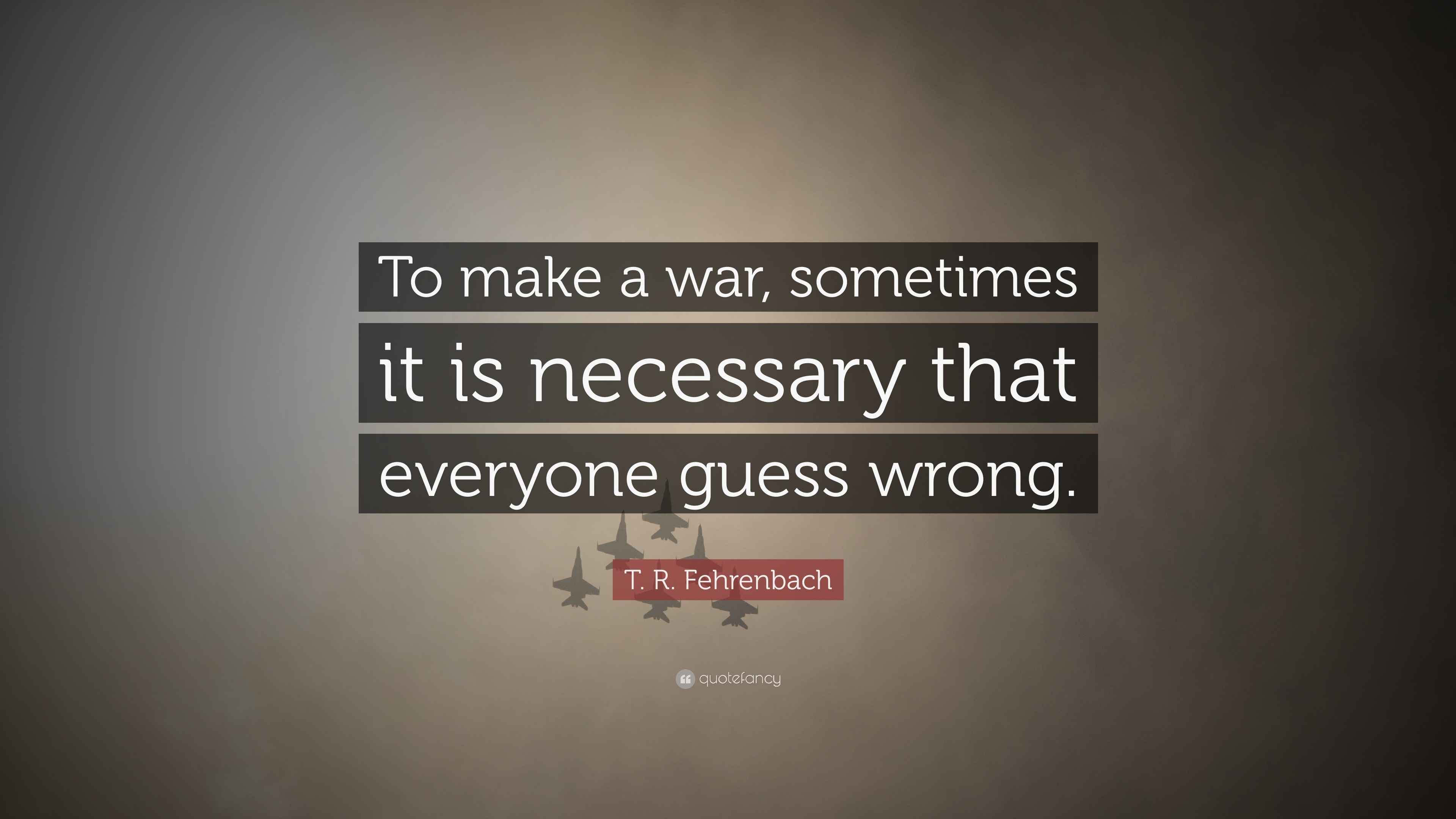 T. R. Fehrenbach Quote: “To make a war, sometimes it is necessary that