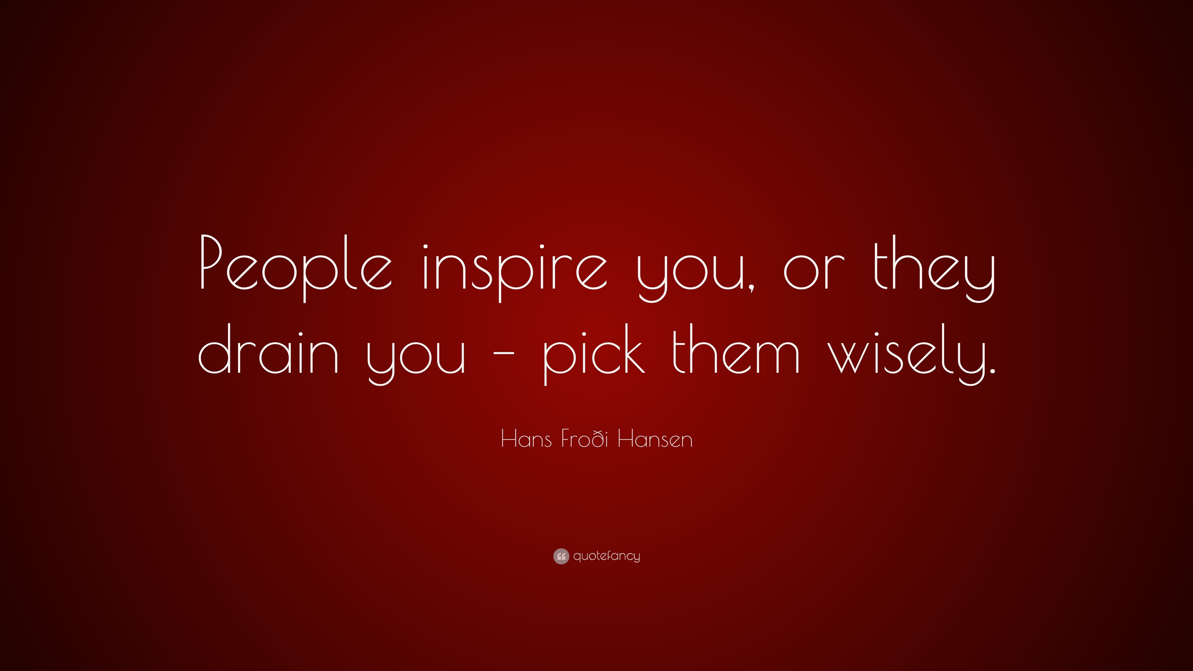 Hans Froði Hansen Quote: “People inspire you, or they drain you – pick ...