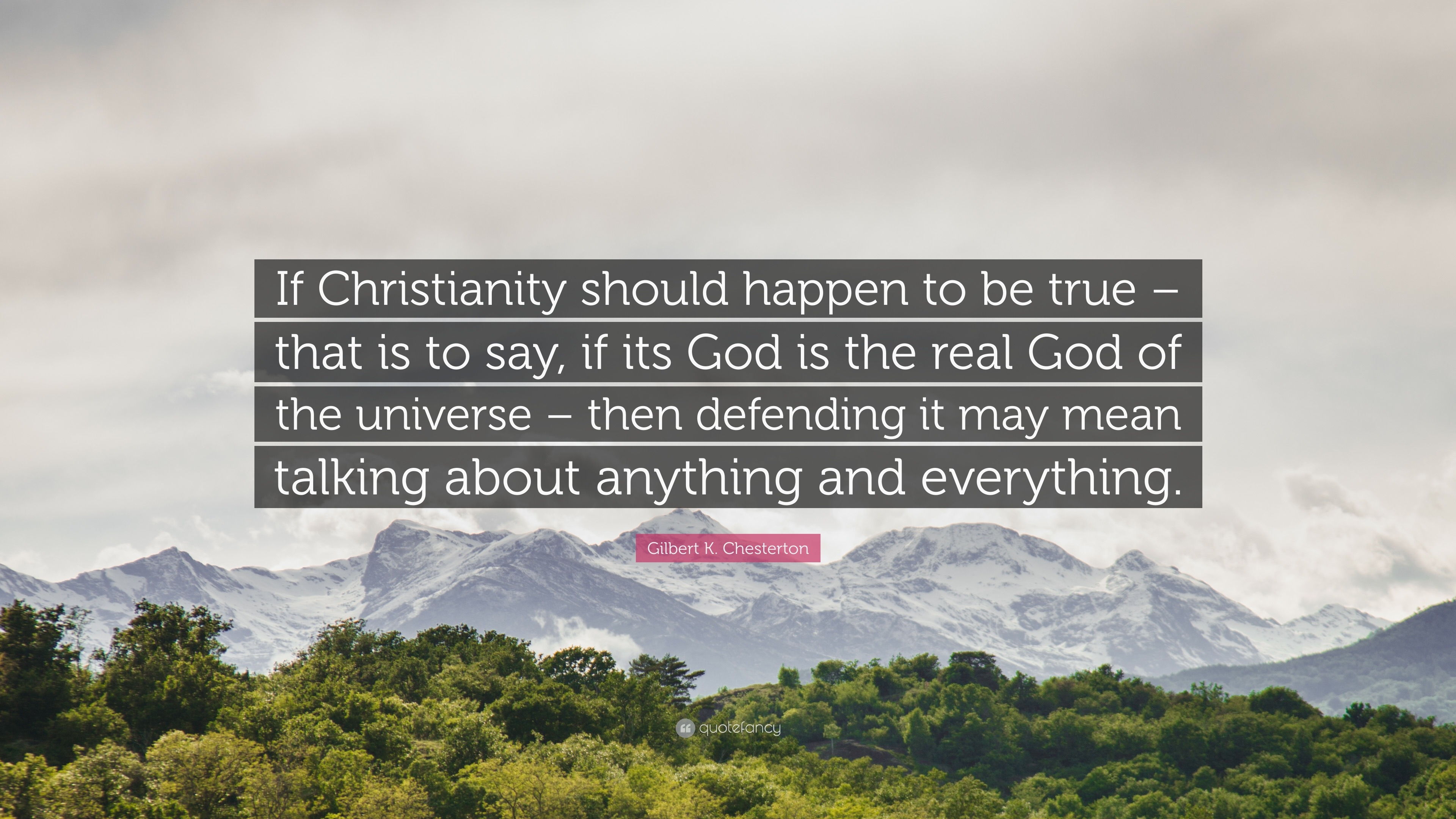 Gilbert K. Chesterton Quote: “If Christianity should happen to be true –  that is to say, if its God is the real God of the universe – then defending  i...”