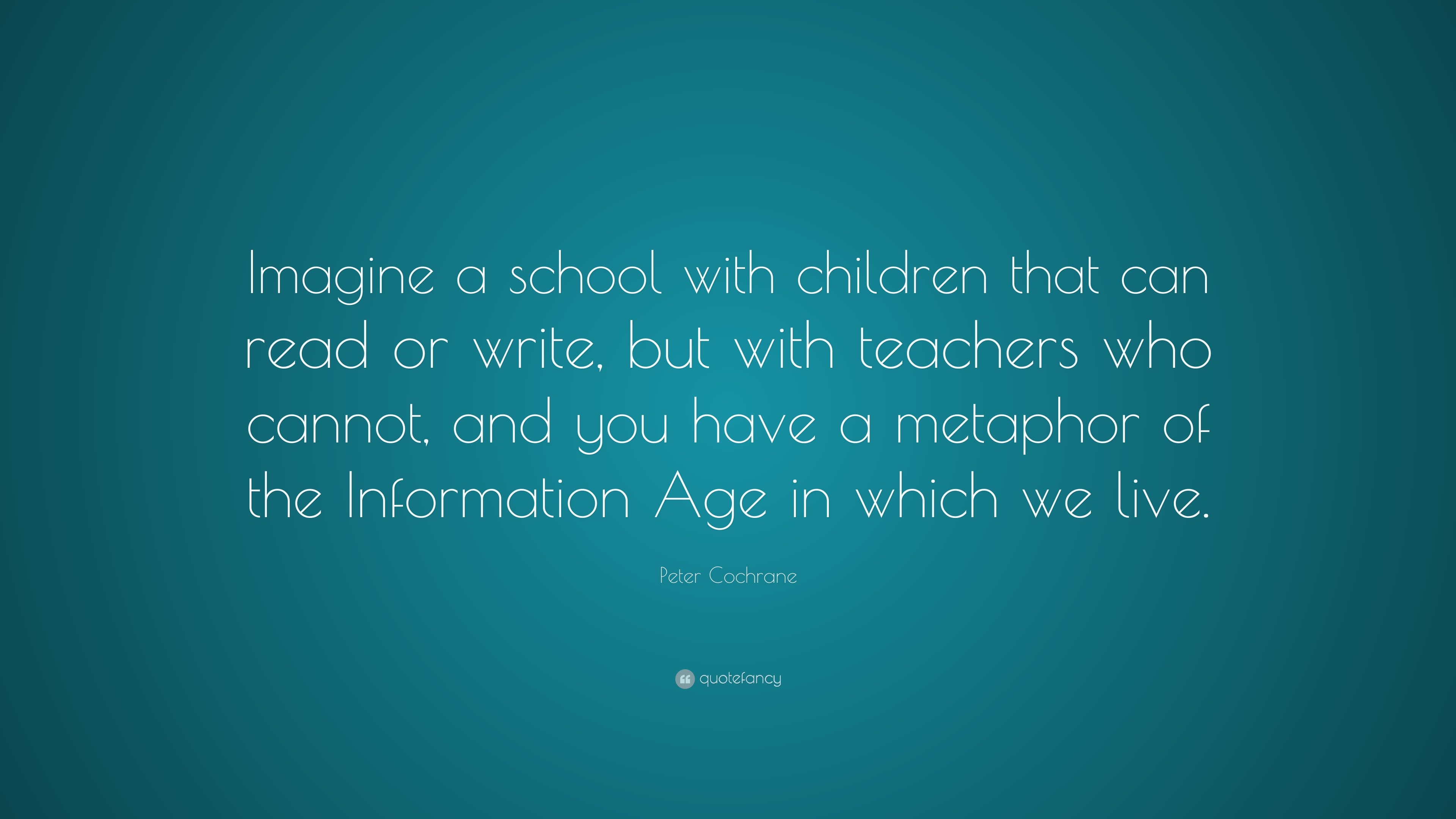 Peter Cochrane Quote: “Imagine a school with children that can read or ...