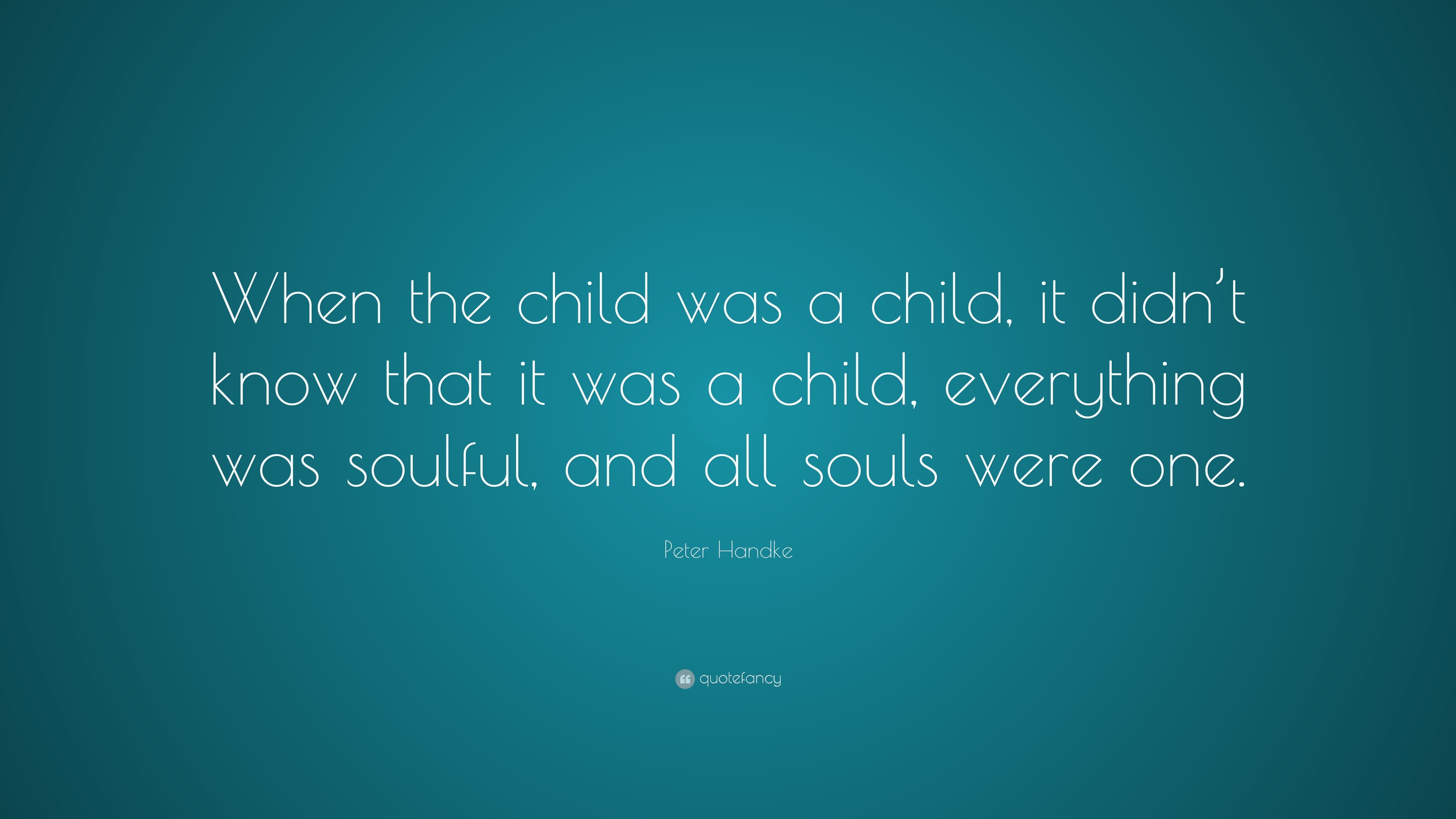 Peter Handke Quote: “When the child was a child, it didn’t know that it ...