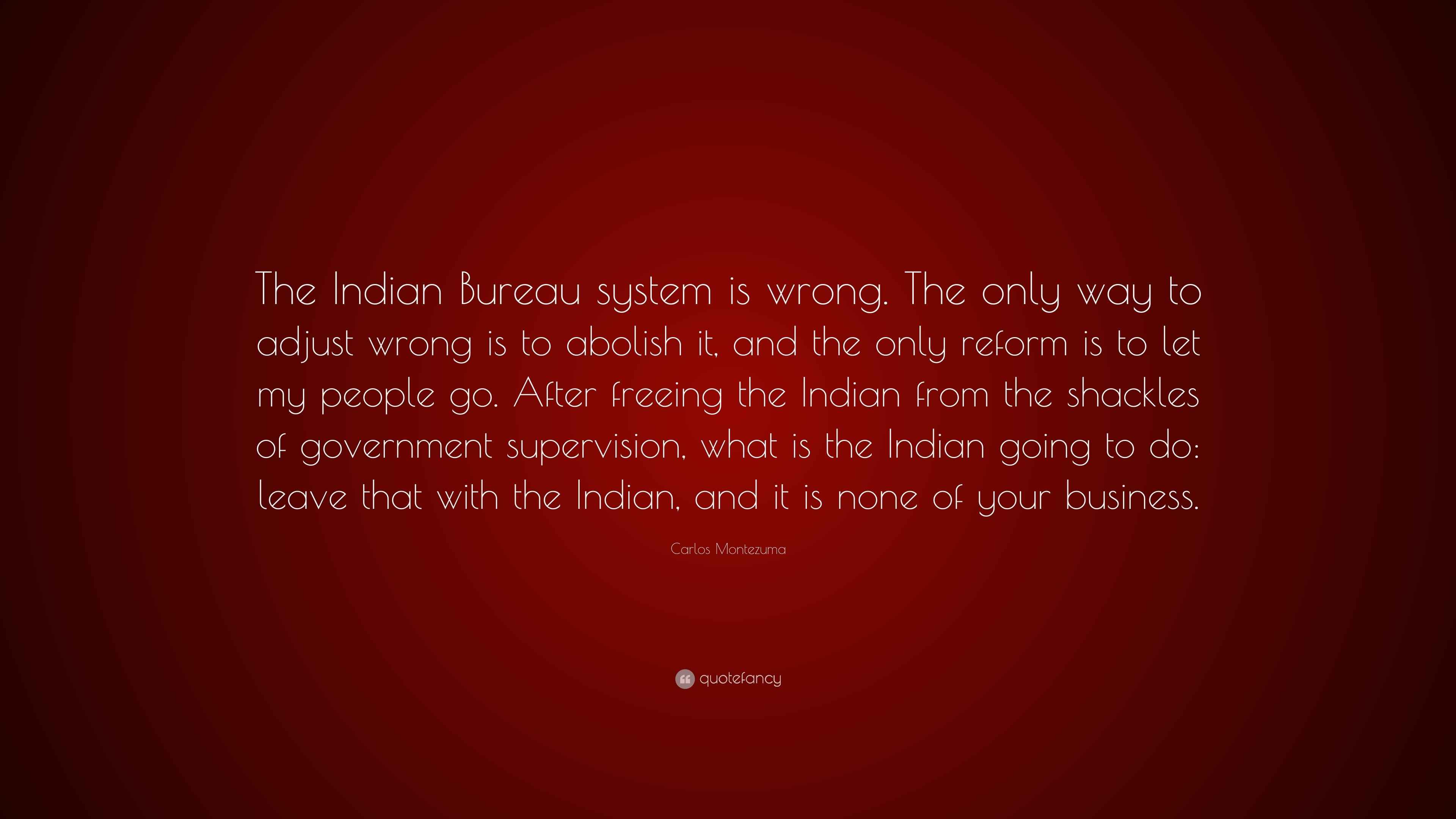 Carlos Montezuma Quote “The Indian Bureau system is wrong. The only