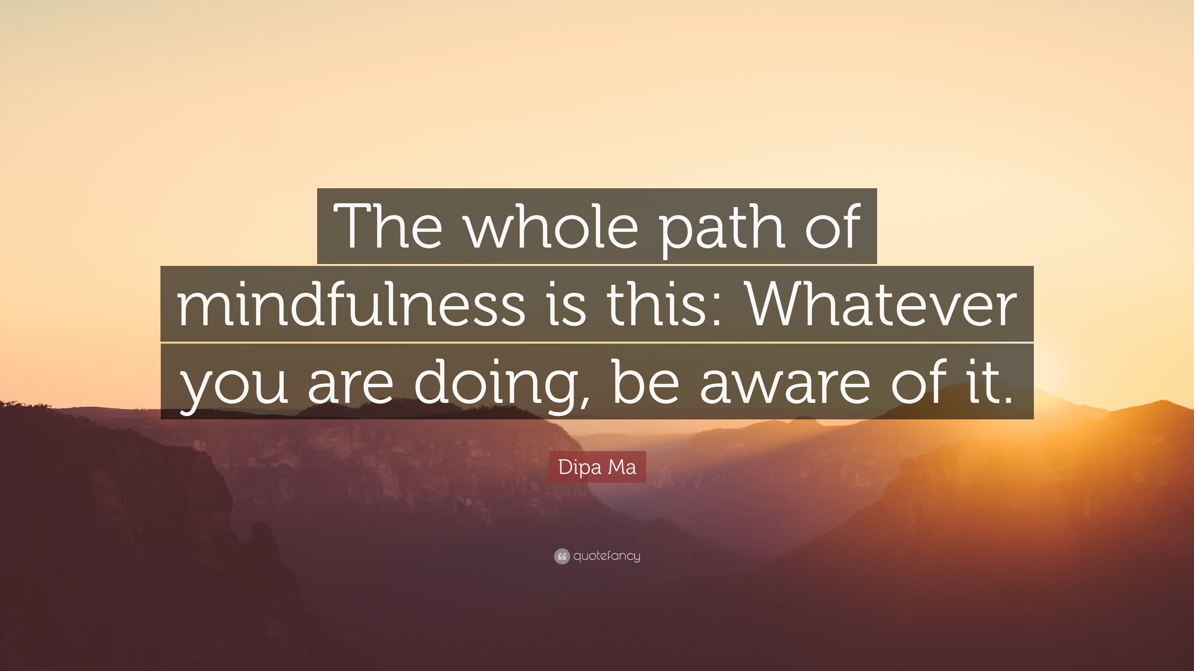 Dipa Ma Quote: “The whole path of mindfulness is this: Whatever you are ...