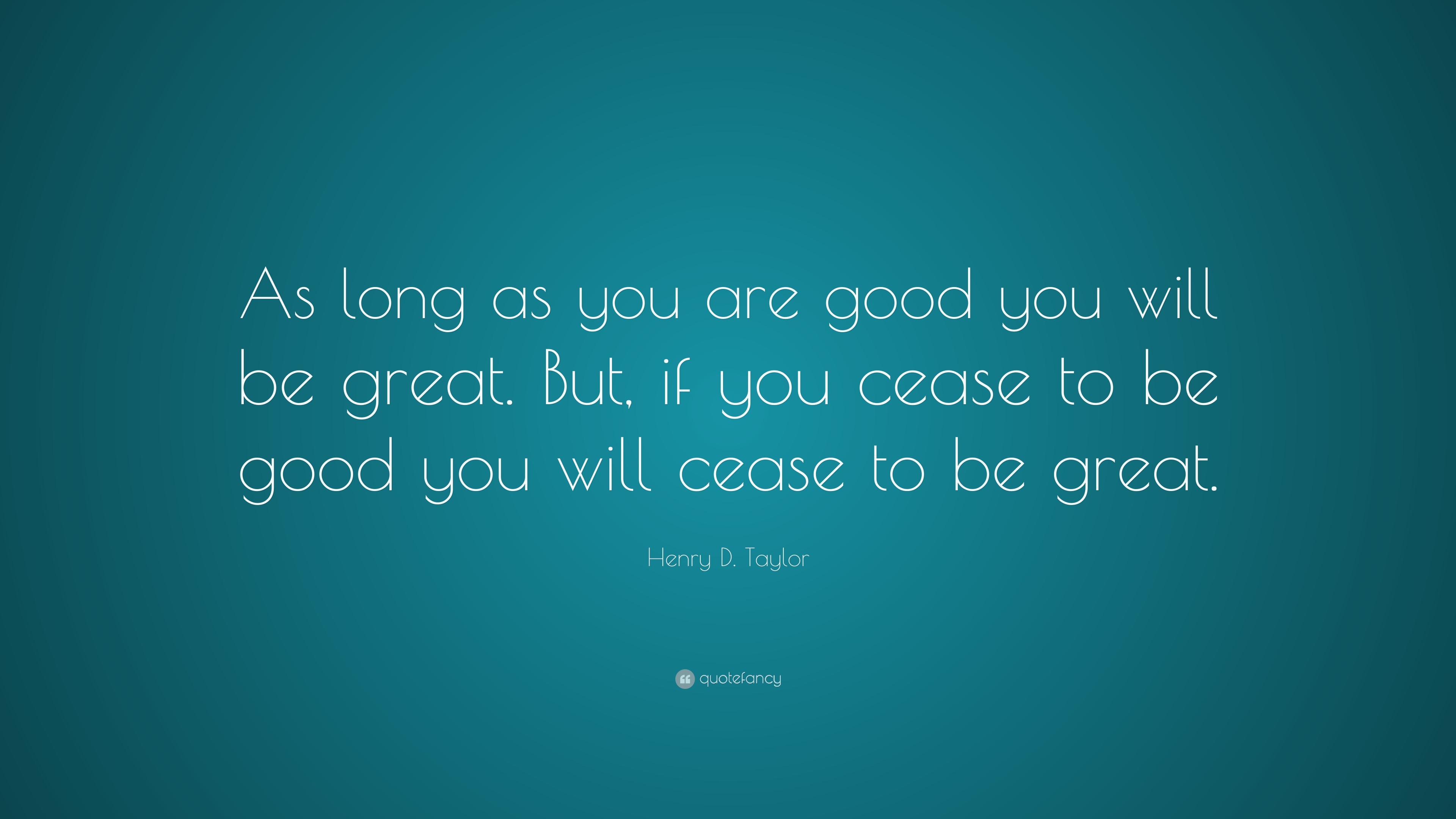 henry-d-taylor-quote-as-long-as-you-are-good-you-will-be-great-but