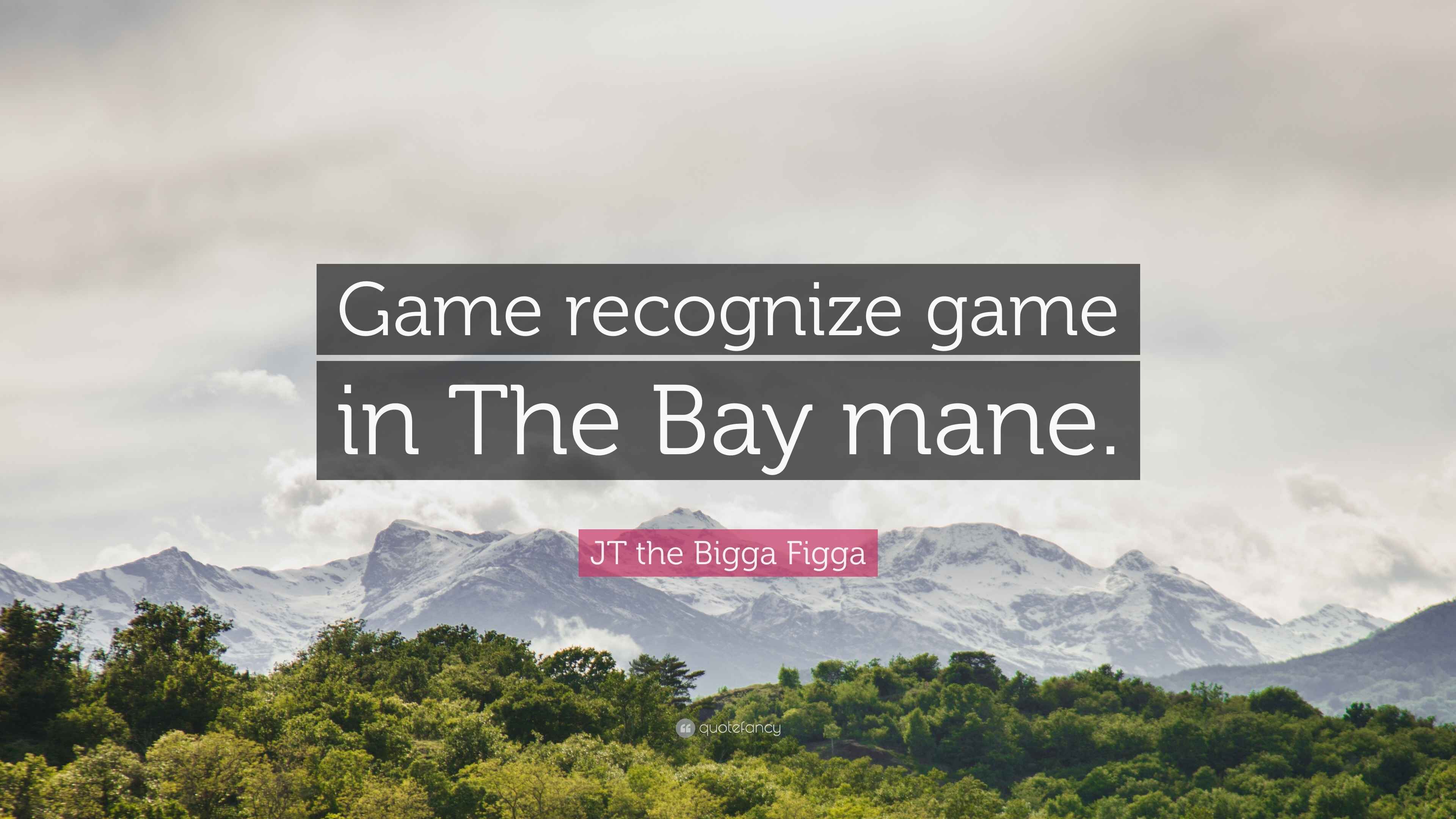 JT the Bigga Figga Quote: “Game recognize game in The Bay mane.”