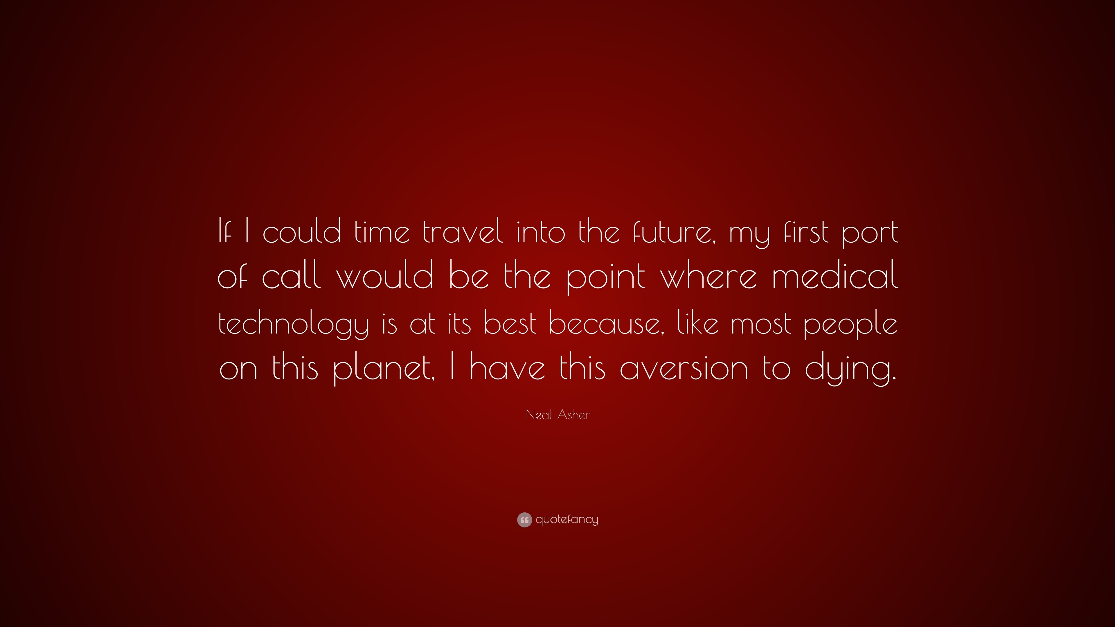 Neal Asher Quote If I Could Time Travel Into The Future My First Port Of Call Would Be The Point Where Medical Technology Is At Its Best