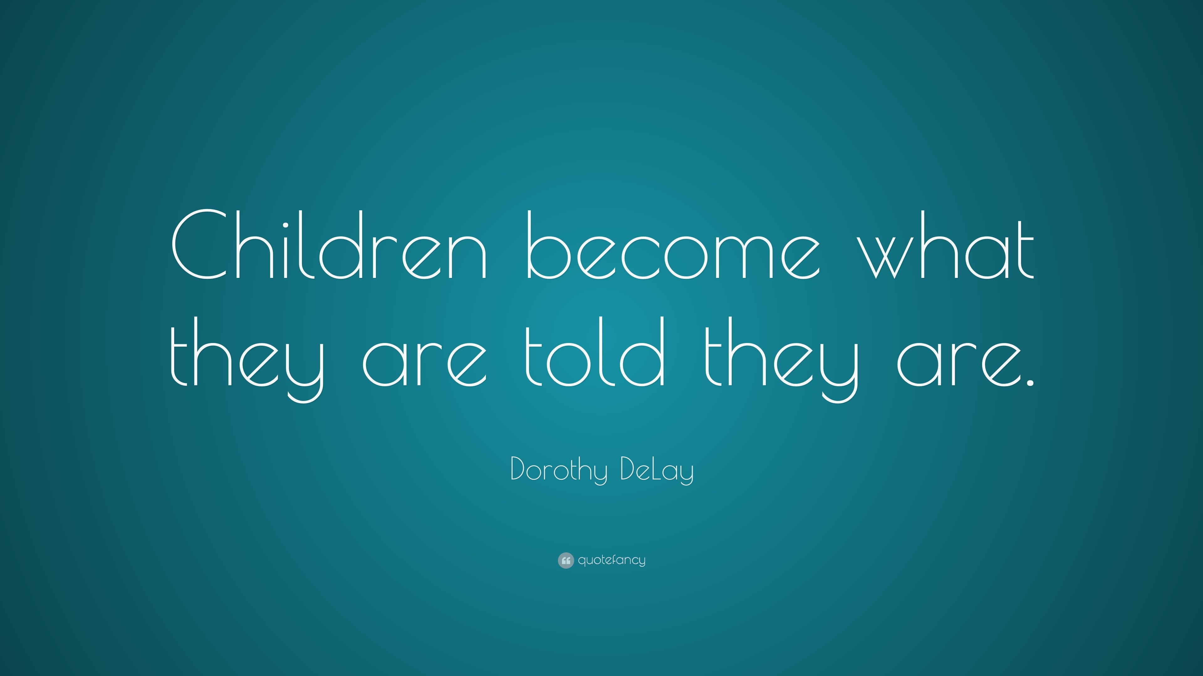 Dorothy DeLay Quote: “Children become what they are told they are.”