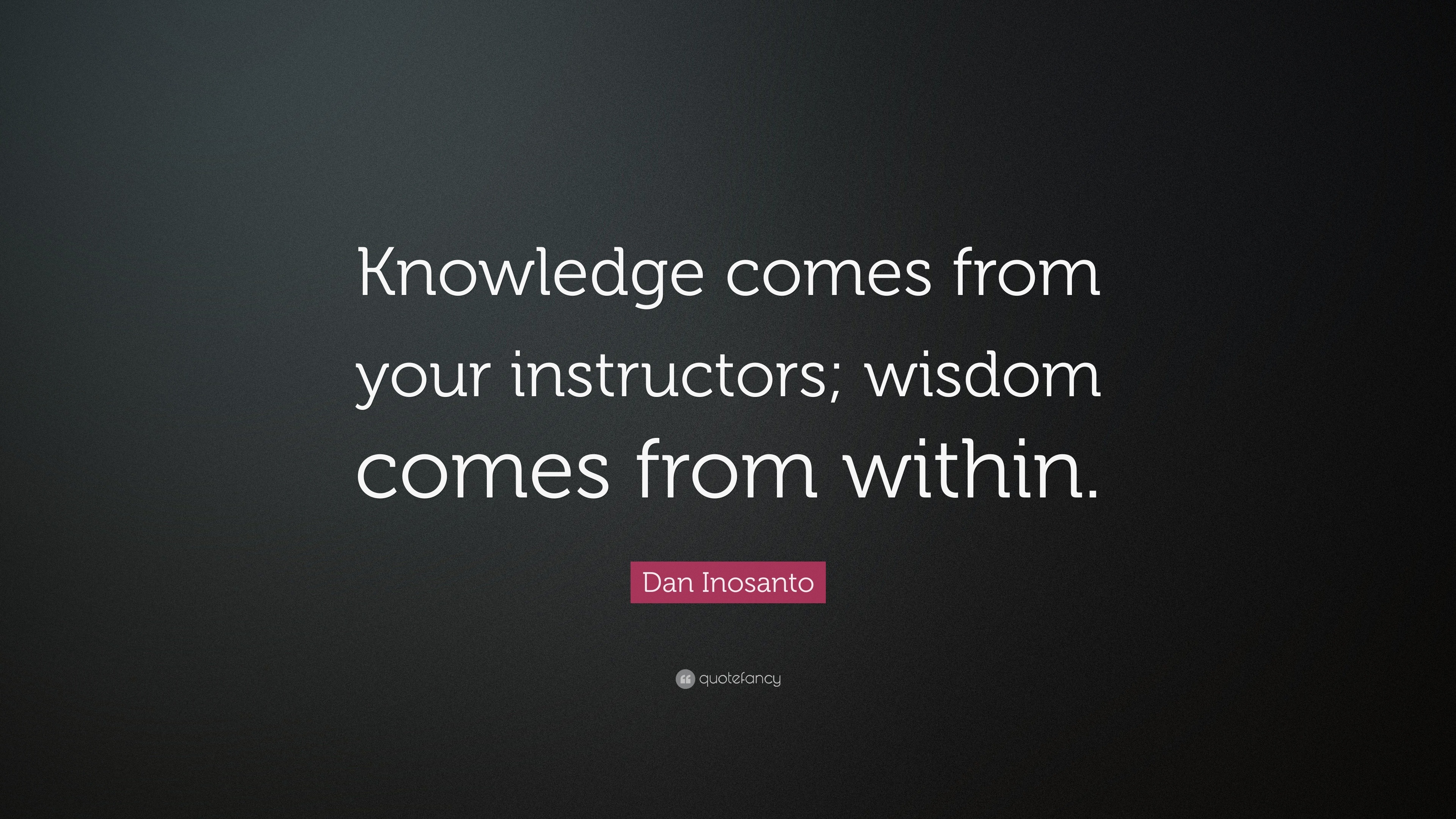 Dan Inosanto Quote: “Knowledge comes from your instructors; wisdom ...