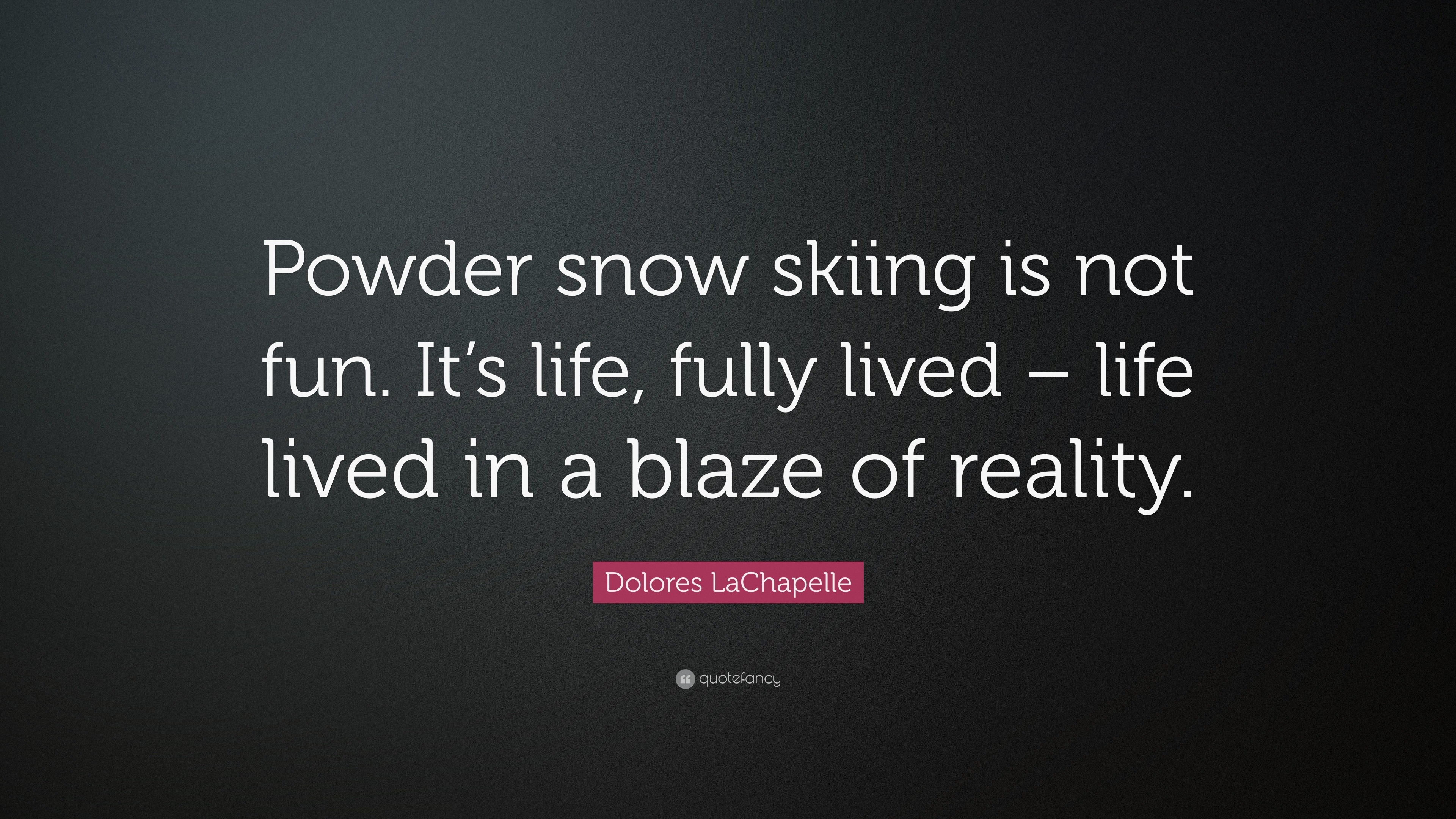 Dolores LaChapelle Quote “Powder snow skiing is not fun It s life fully