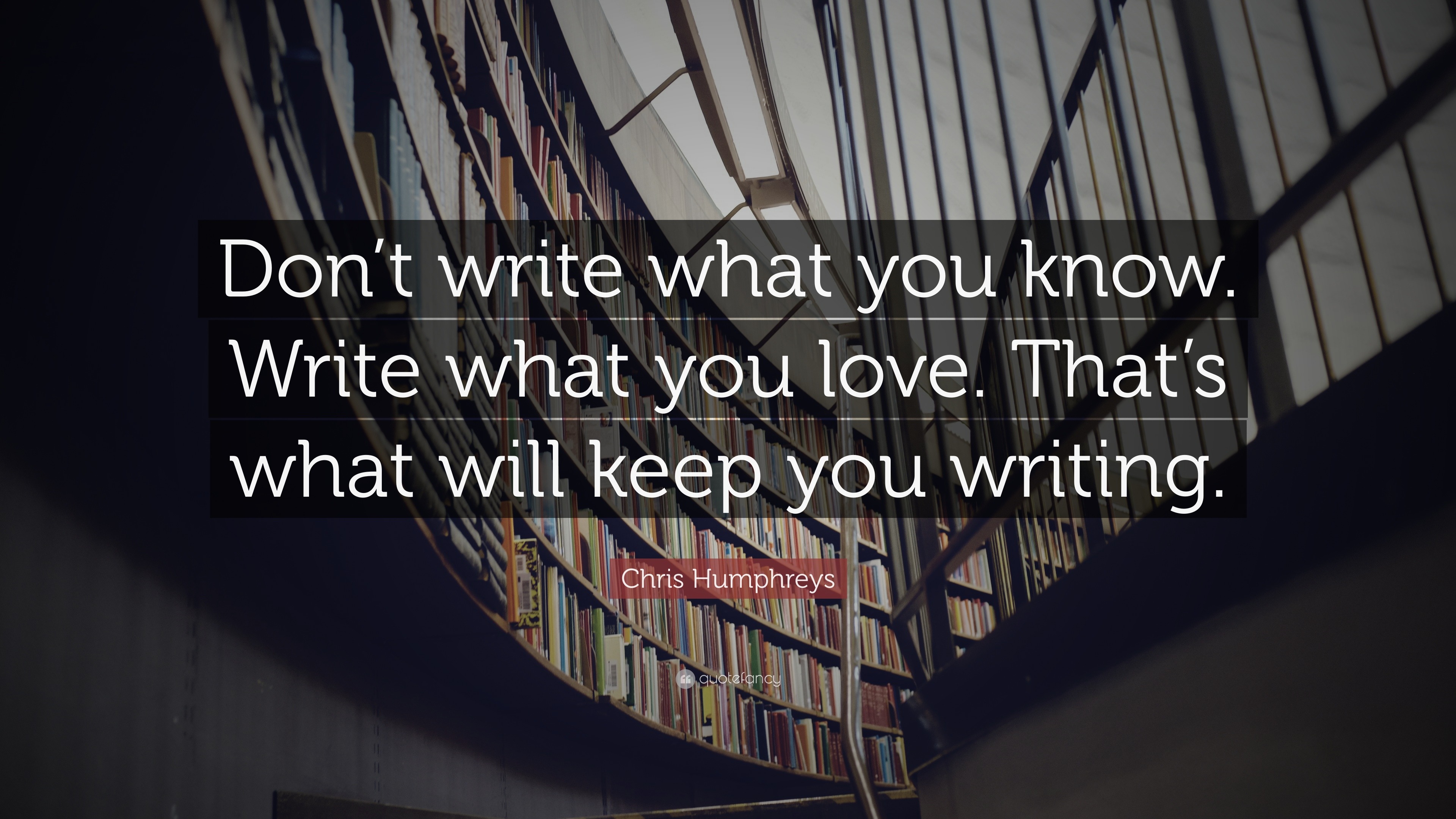 Chris Humphreys Quote: “Don’t write what you know. Write what you love ...