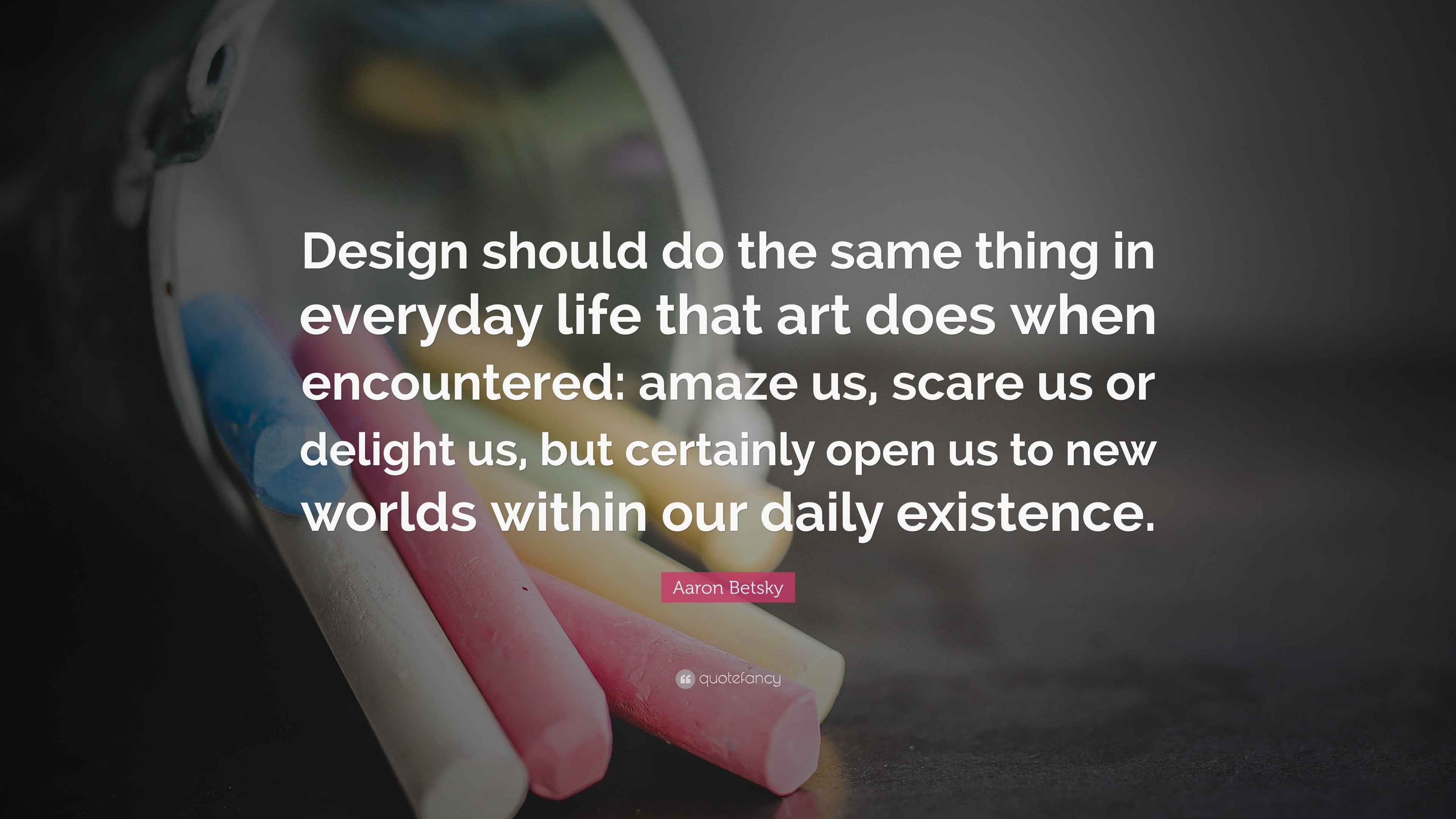 Aaron Betsky Quote Design Should Do The Same Thing In Everyday Life Aaron Betsky Quote Design Should Do The Same Thing In Everyday Life