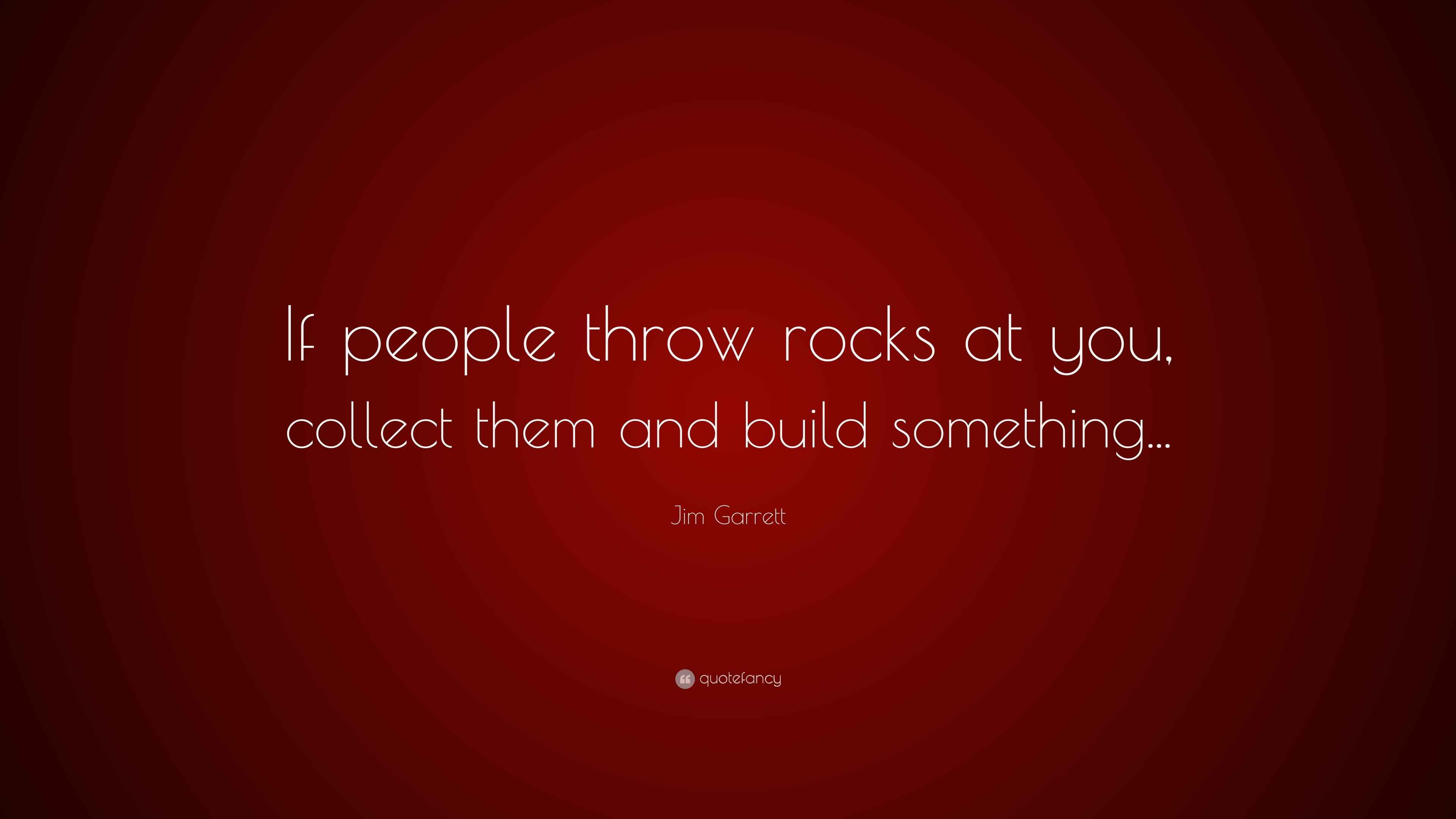 Jim Garrett Quote “If people throw rocks at you, collect them and