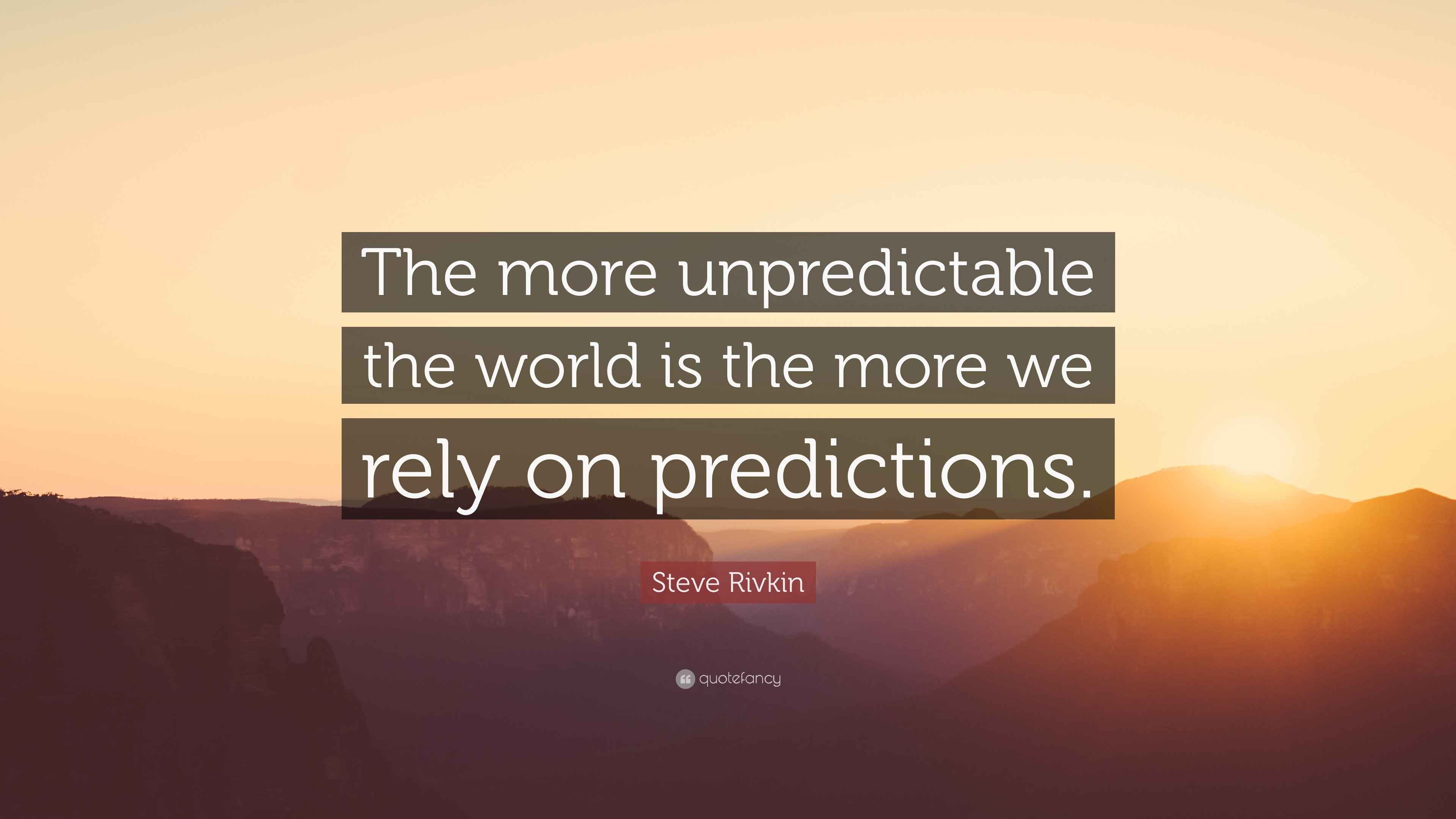 Steve Rivkin Quote: “The more unpredictable the world is the more we ...