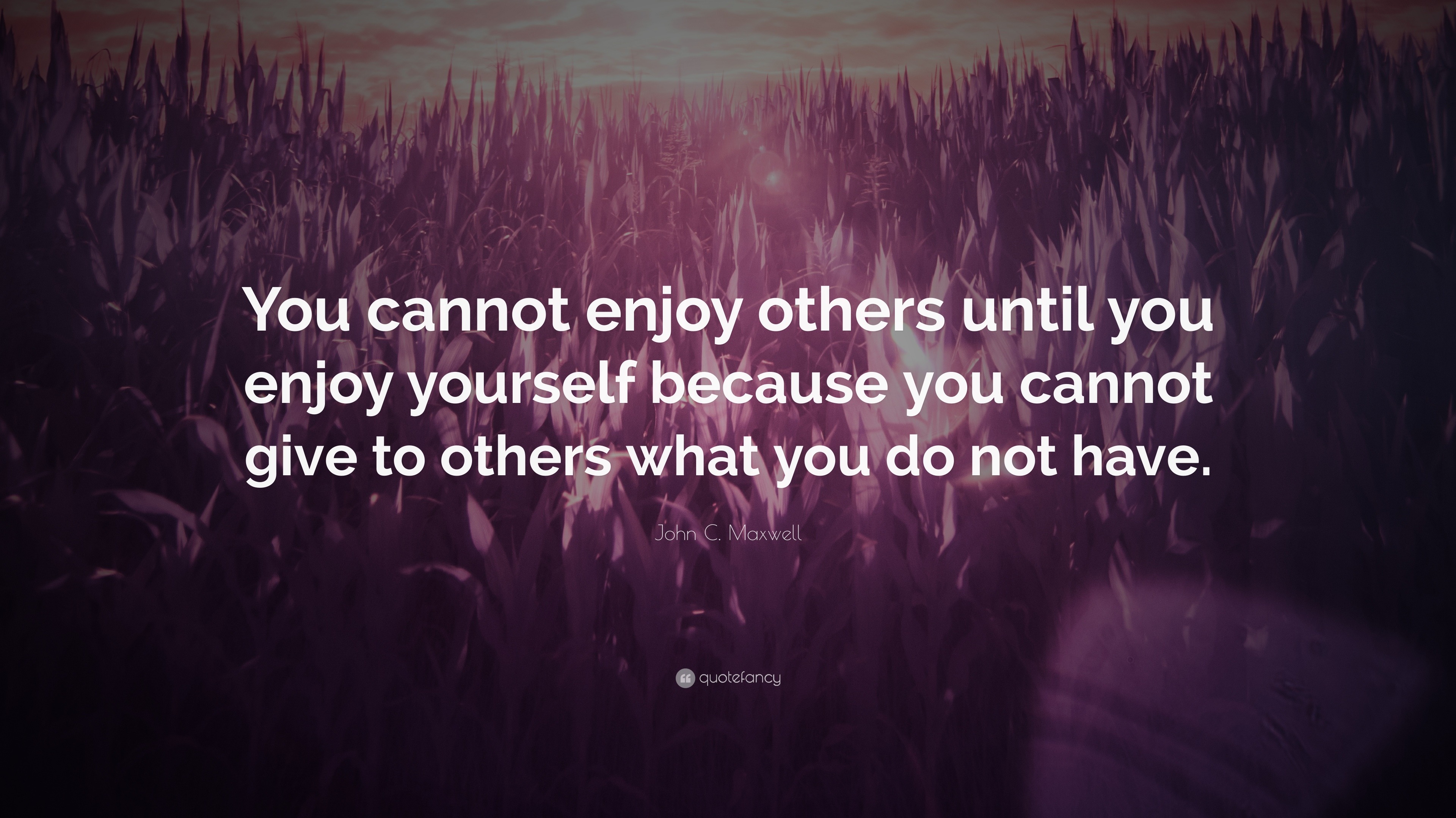 John C. Maxwell Quote: “You cannot enjoy others until you enjoy ...