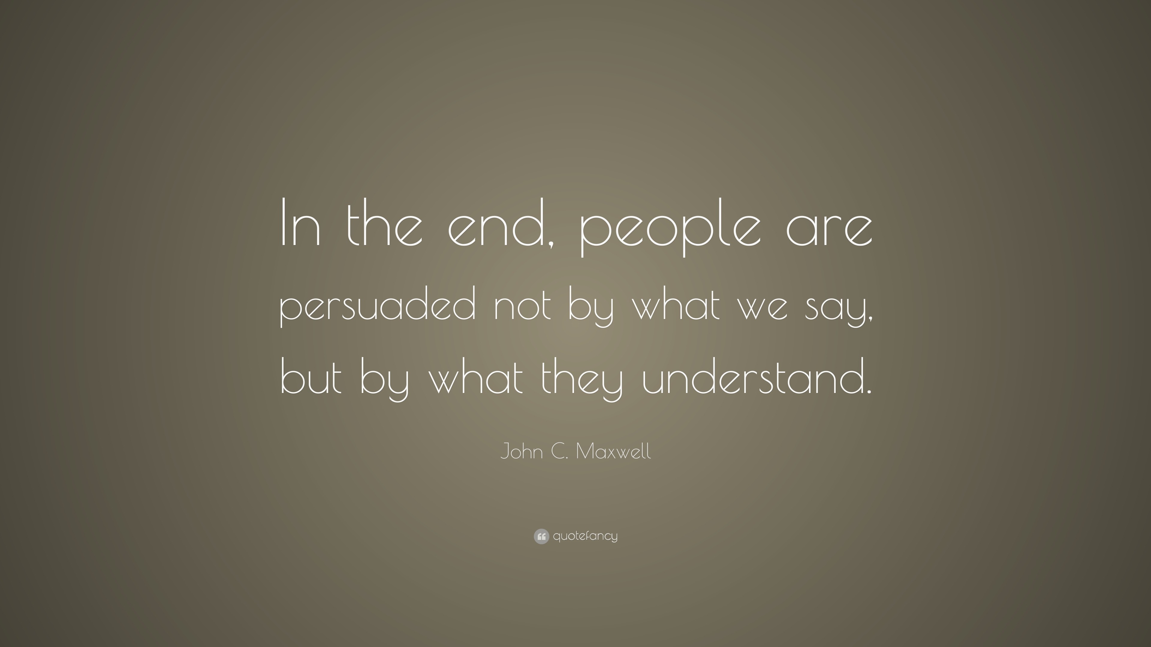 John C. Maxwell Quote: “In the end, people are persuaded not by what we ...