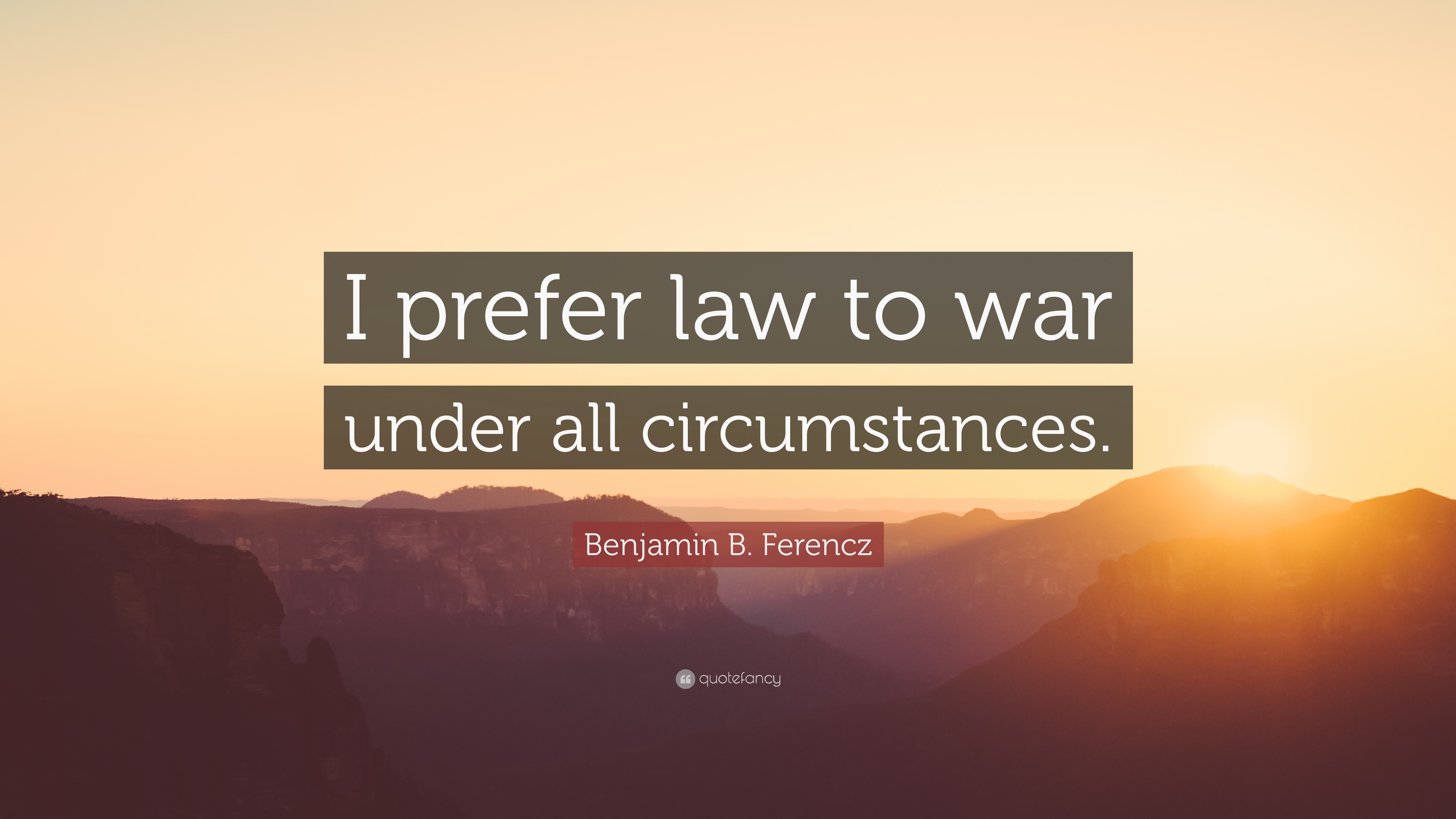 Benjamin B. Ferencz Quote: “I Prefer Law To War Under All Circumstances.”