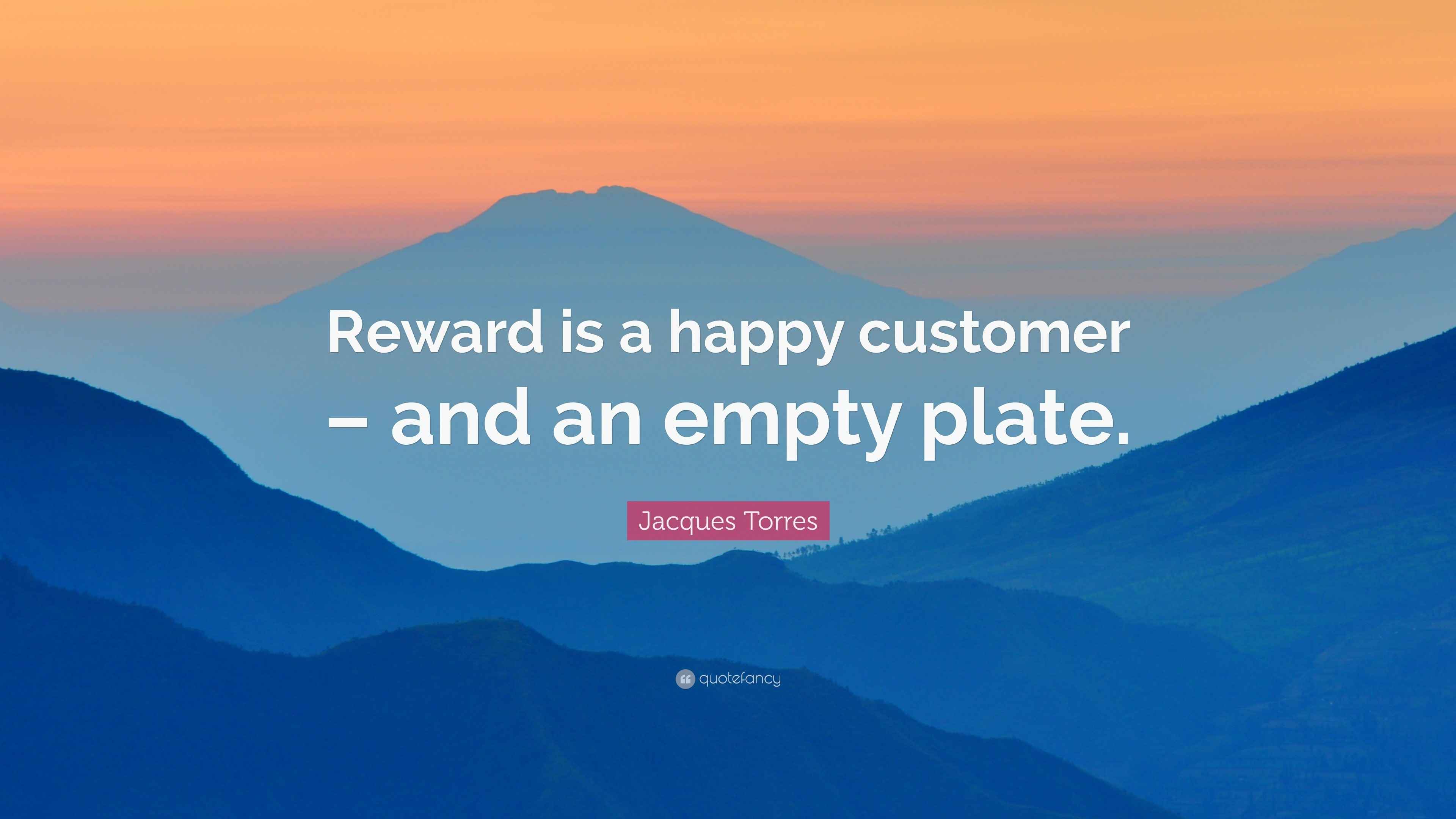 Jacques Torres Quote “Reward is a happy customer and an empty plate.”