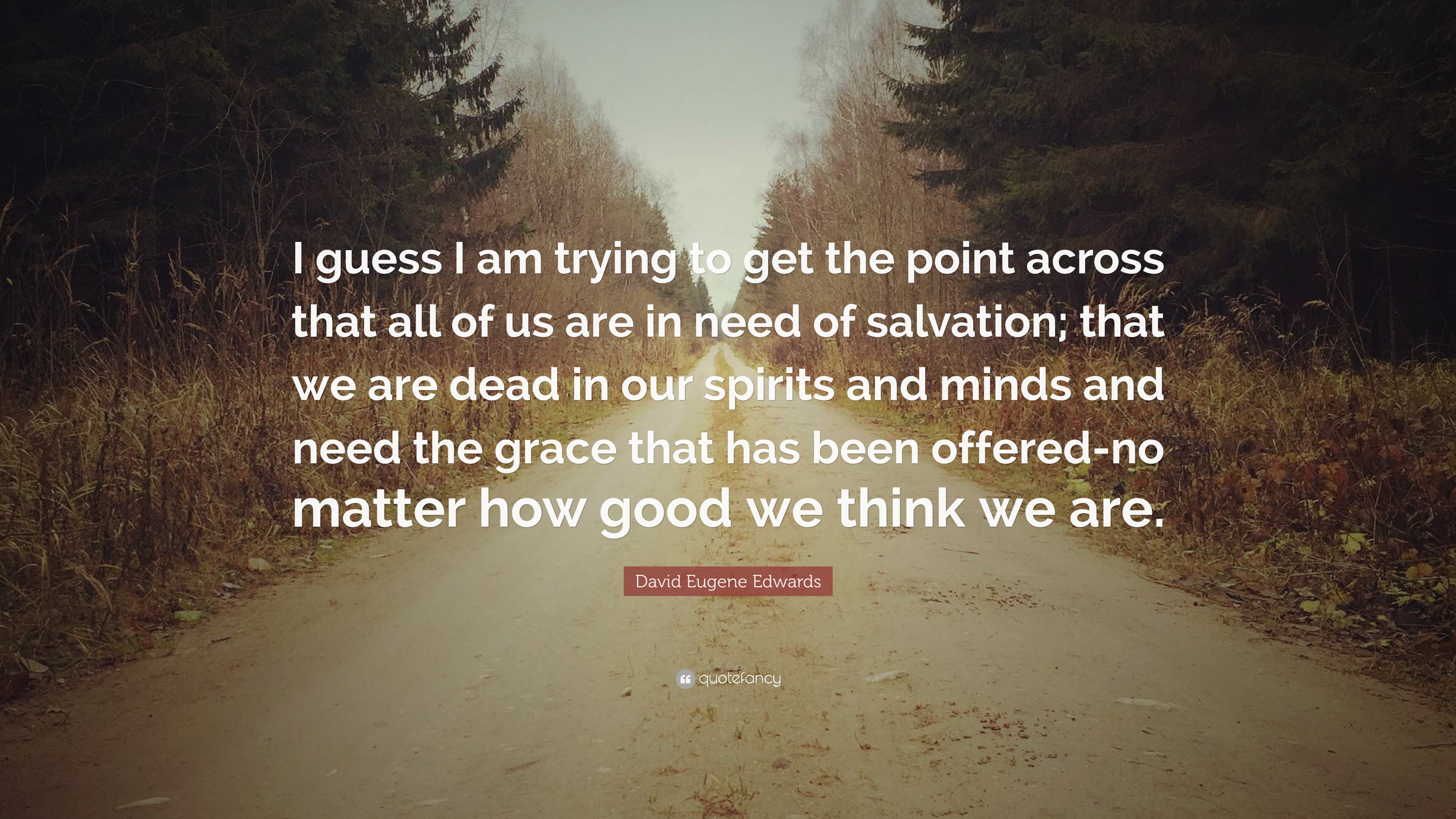David Eugene Edwards Quote: guess I am trying to get the point across that all of us are in need of salvation; that we are dead in our spirits and...”