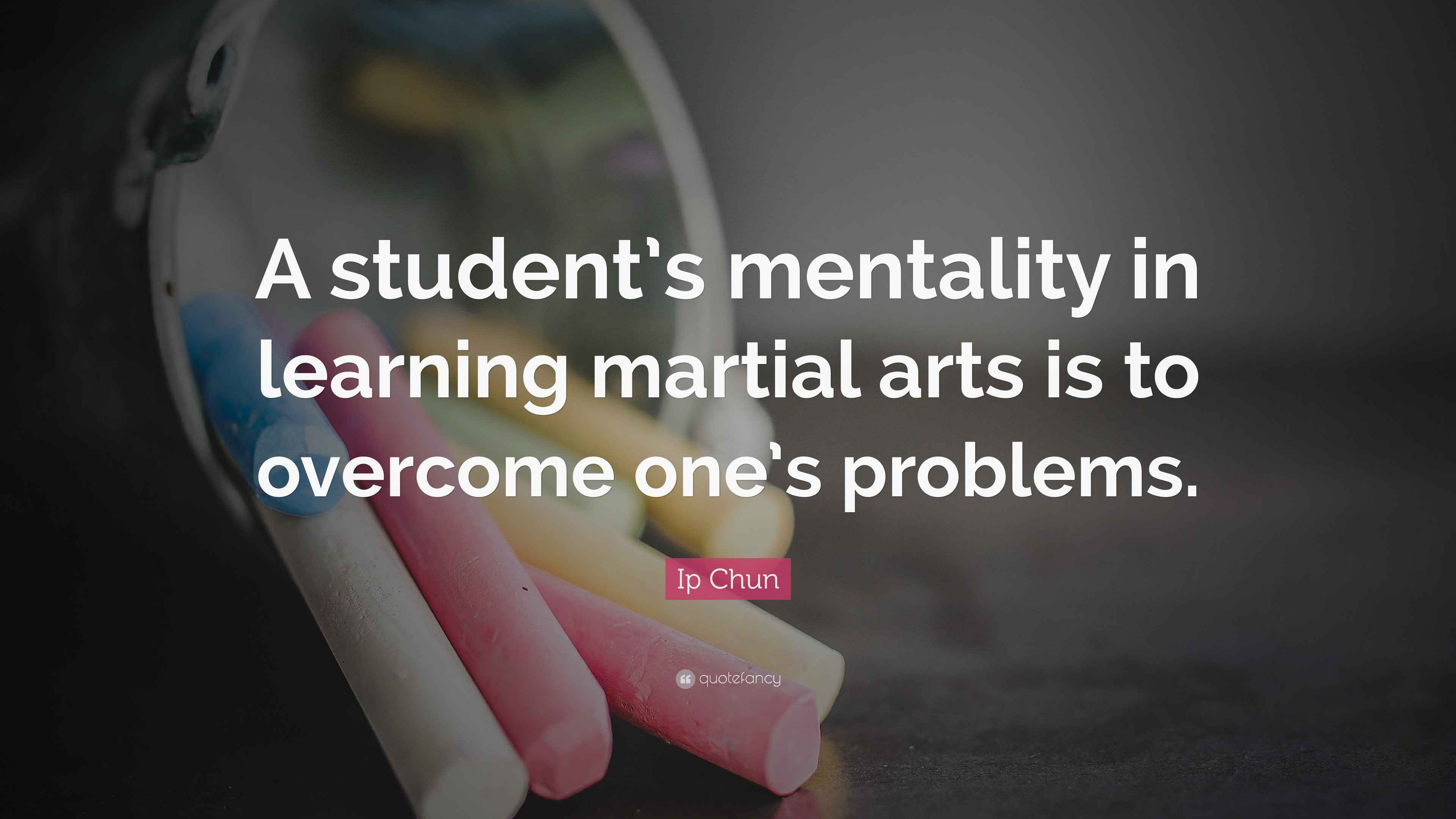 Ip Chun Quote “A student’s mentality in learning martial arts is to