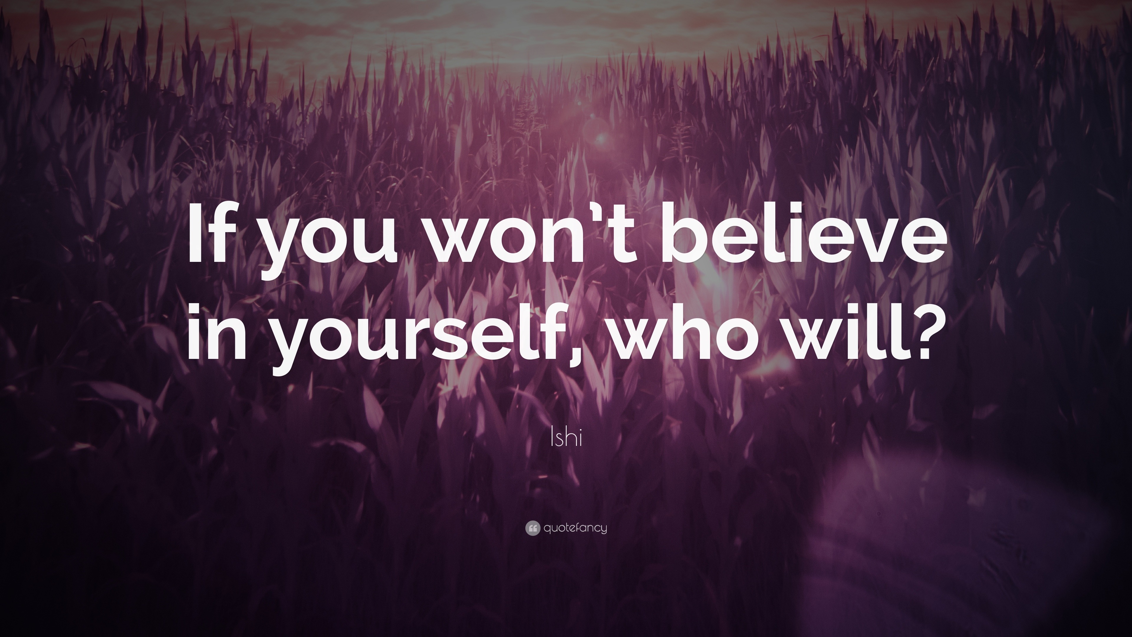 Ishi Quote: “If you won’t believe in yourself, who will?”